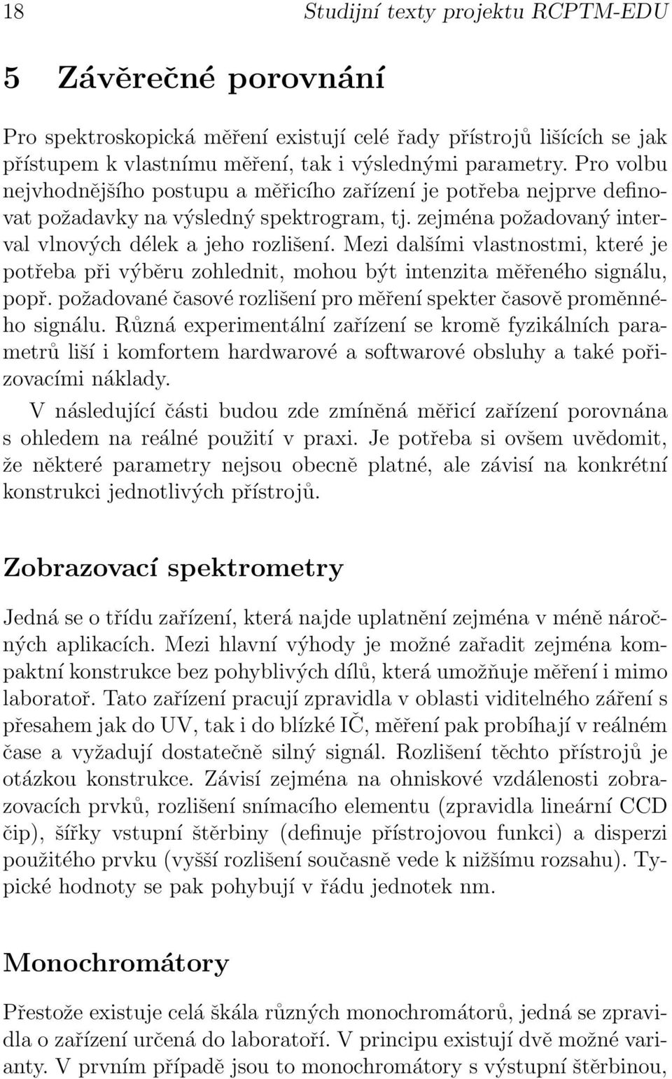 Mezi dalšími vlastnostmi, které je potřeba při výběru zohlednit, mohou být intenzita měřeného signálu, popř. požadované časové rozlišení pro měření spekter časově proměnného signálu.