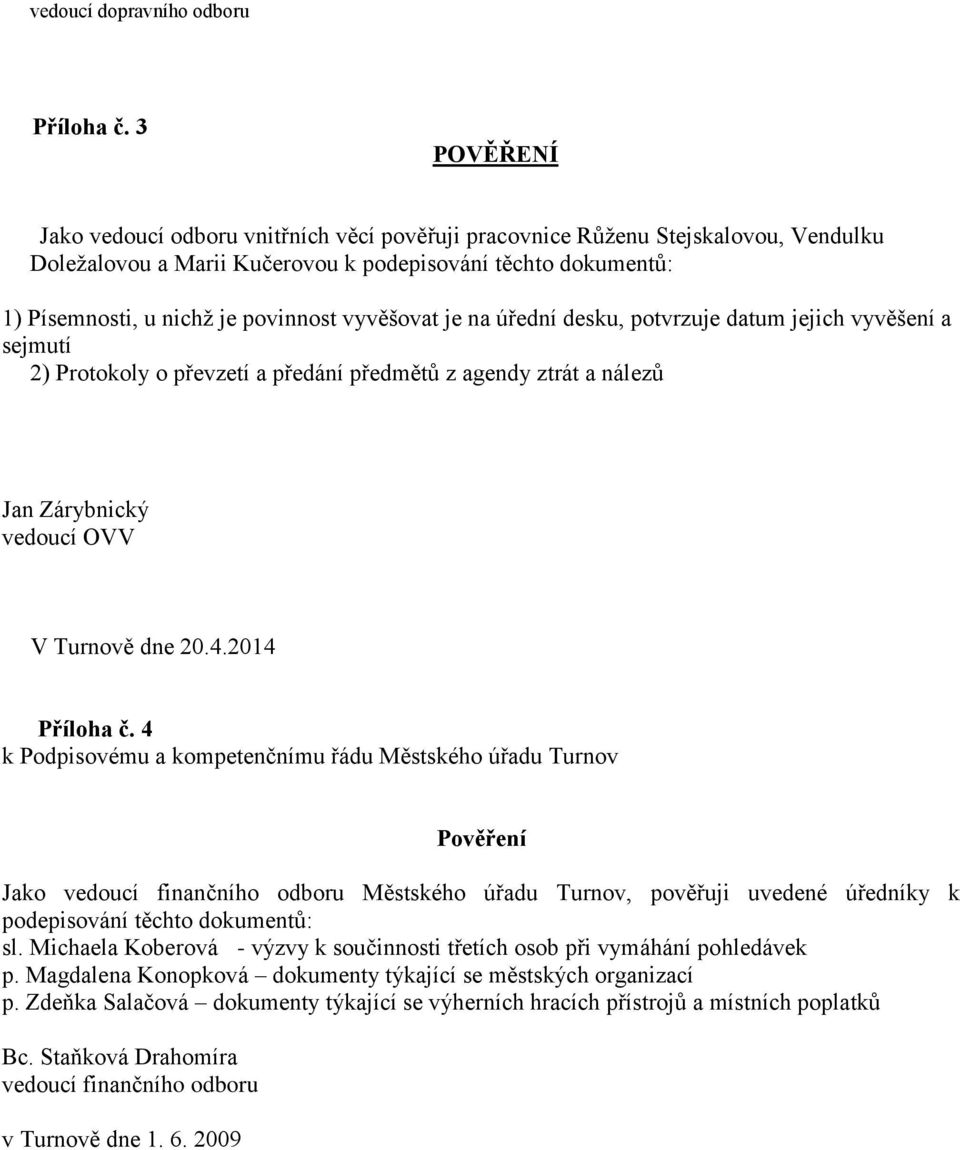 vyvěšovat je na úřední desku, potvrzuje datum jejich vyvěšení a sejmutí 2) Protokoly o převzetí a předání předmětů z agendy ztrát a nálezů Jan Zárybnický vedoucí OVV V Turnově dne 20.4.2014 Příloha č.