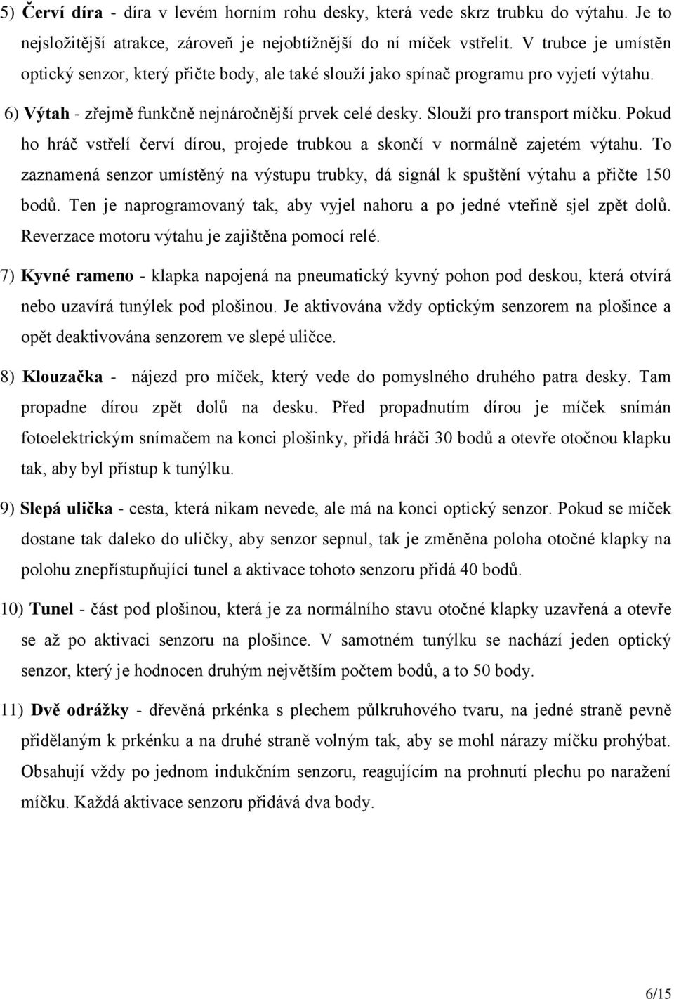 Pokud ho hráč vstřelí červí dírou, projede trubkou a skončí v normálně zajetém výtahu. To zaznamená senzor umístěný na výstupu trubky, dá signál k spuštění výtahu a přičte 150 bodů.