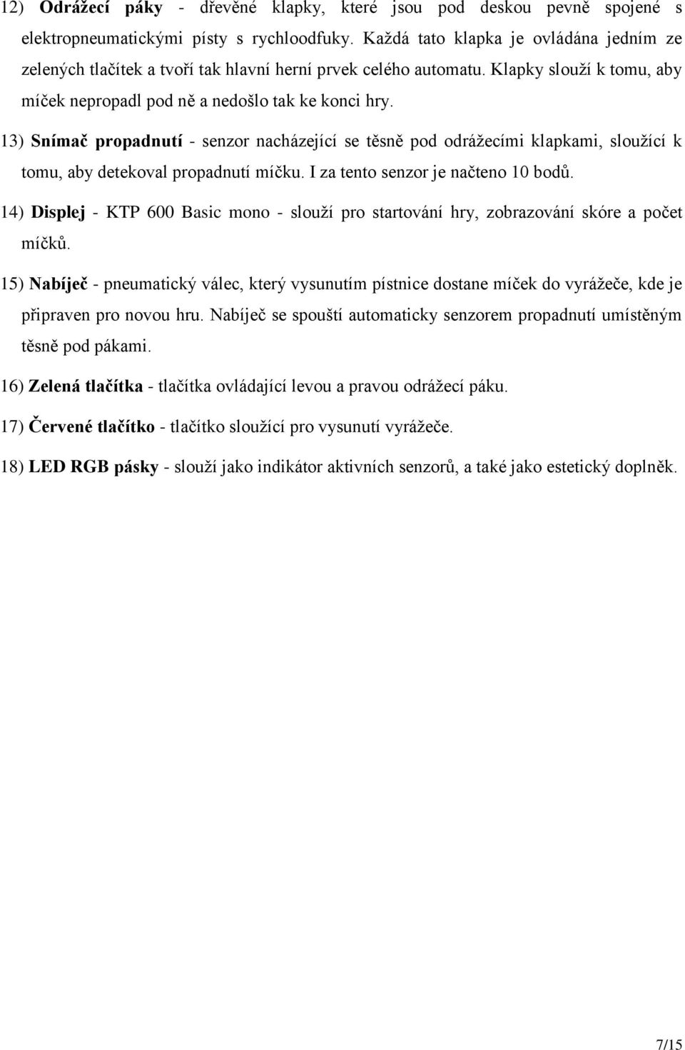 13) Snímač propadnutí - senzor nacházející se těsně pod odrážecími klapkami, sloužící k tomu, aby detekoval propadnutí míčku. I za tento senzor je načteno 10 bodů.