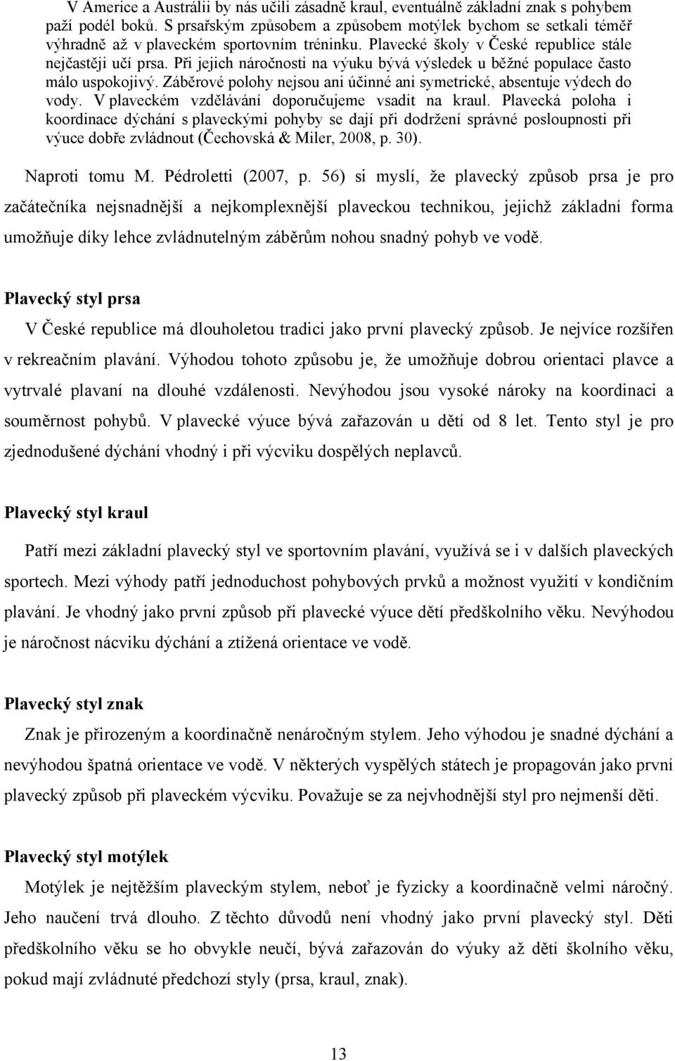 Při jejich náročnosti na výuku bývá výsledek u běţné populace často málo uspokojivý. Záběrové polohy nejsou ani účinné ani symetrické, absentuje výdech do vody.
