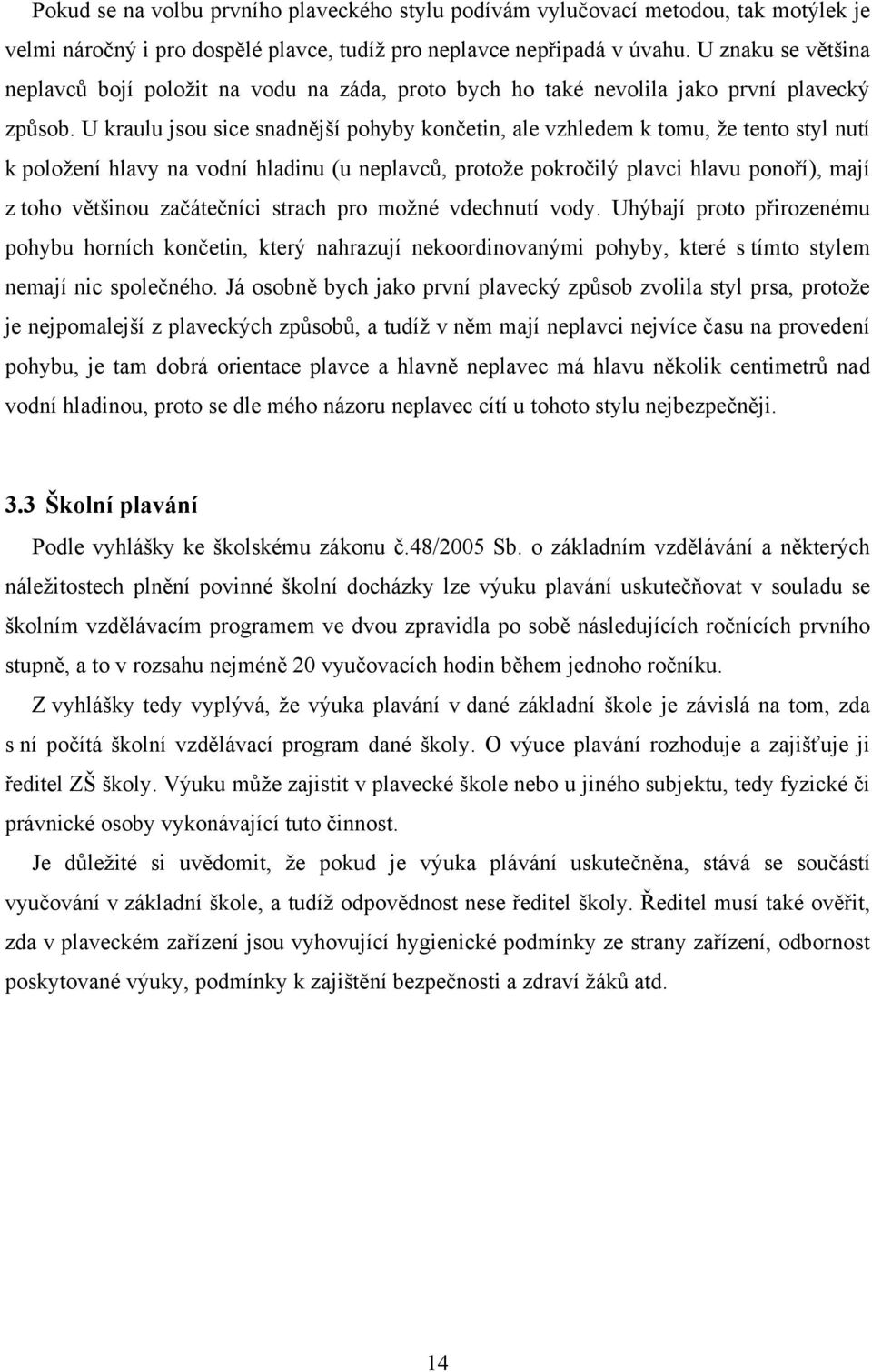 U kraulu jsou sice snadnější pohyby končetin, ale vzhledem k tomu, ţe tento styl nutí k poloţení hlavy na vodní hladinu (u neplavců, protoţe pokročilý plavci hlavu ponoří), mají z toho většinou