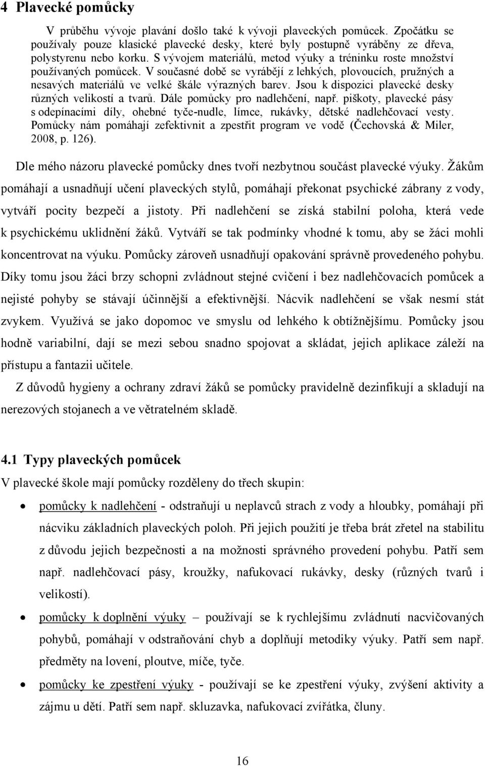 Jsou k dispozici plavecké desky různých velikostí a tvarů. Dále pomůcky pro nadlehčení, např. piškoty, plavecké pásy s odepínacími díly, ohebné tyče-nudle, límce, rukávky, dětské nadlehčovací vesty.