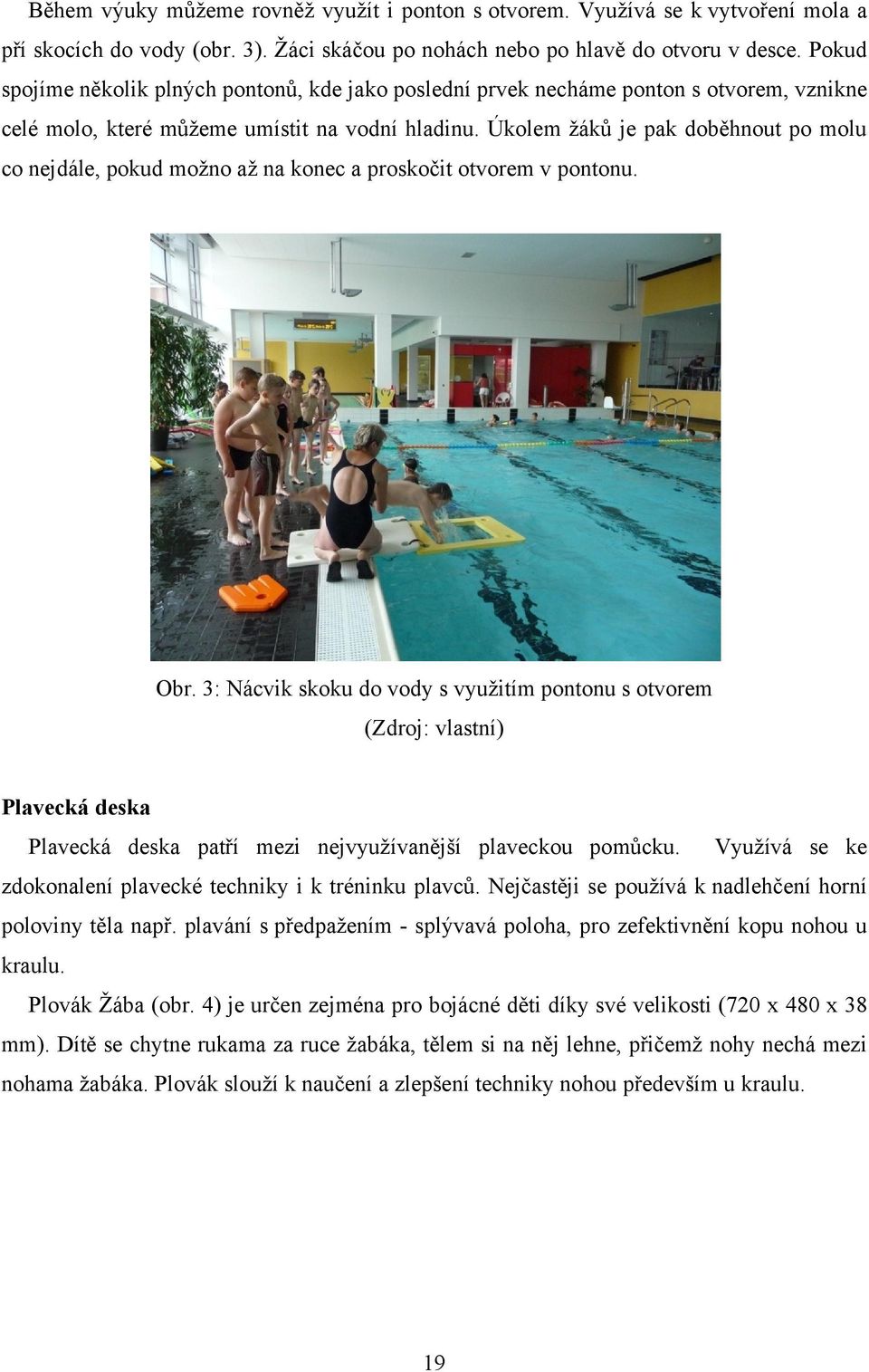 Úkolem ţáků je pak doběhnout po molu co nejdále, pokud moţno aţ na konec a proskočit otvorem v pontonu. Obr.