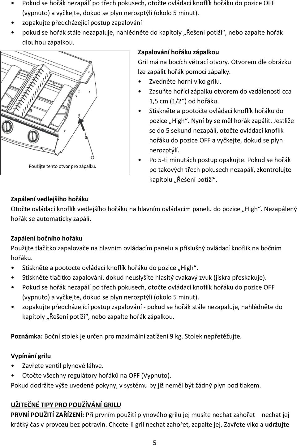 Zapalování hořáku zápalkou Gril má na bocích větrací otvory. Otvorem dle obrázku lze zapálit hořák pomocí zápalky. Zvedněte horní víko grilu.