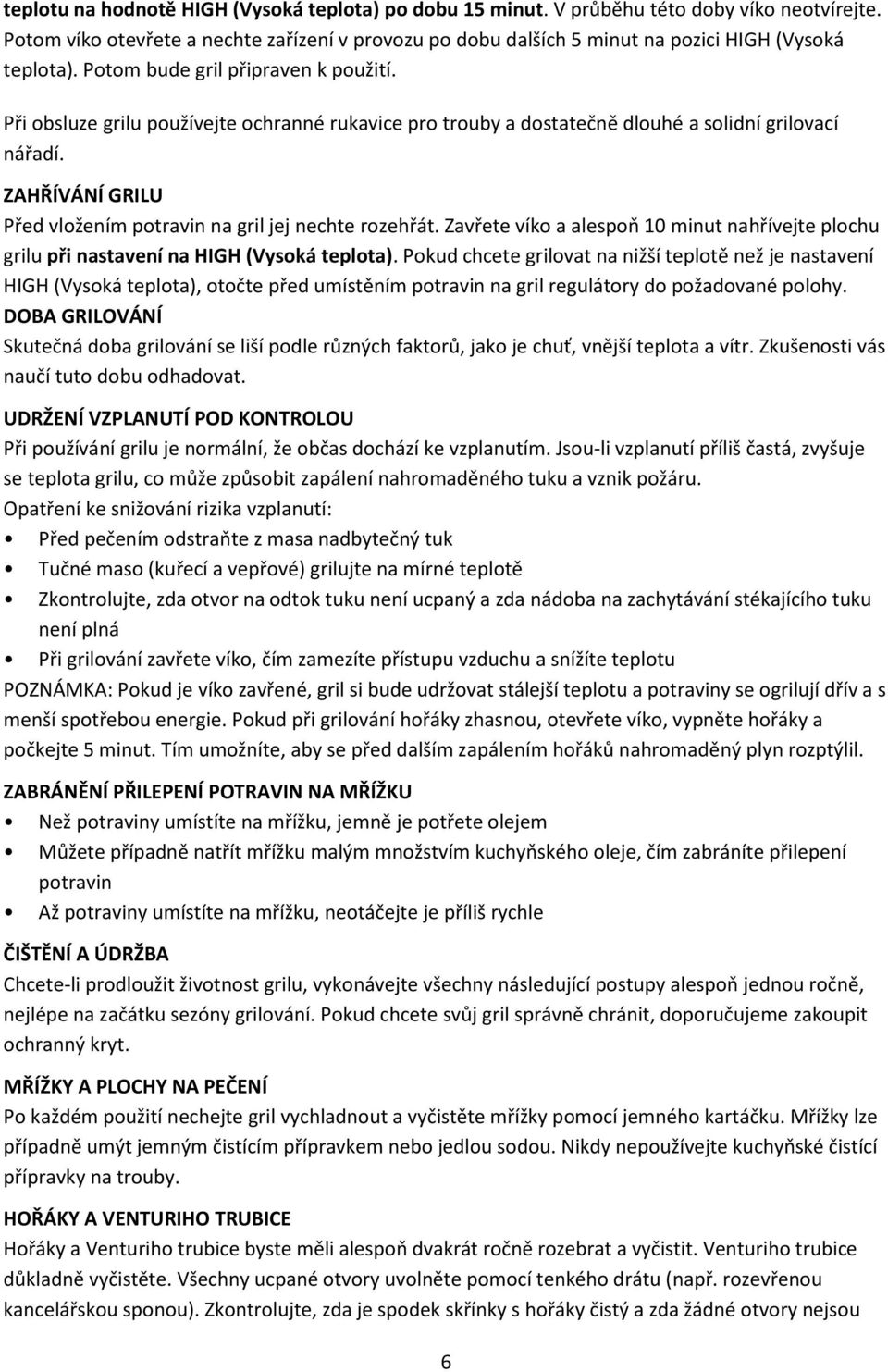 Při obsluze grilu používejte ochranné rukavice pro trouby a dostatečně dlouhé a solidní grilovací nářadí. ZAHŘÍVÁNÍ GRILU Před vložením potravin na gril jej nechte rozehřát.