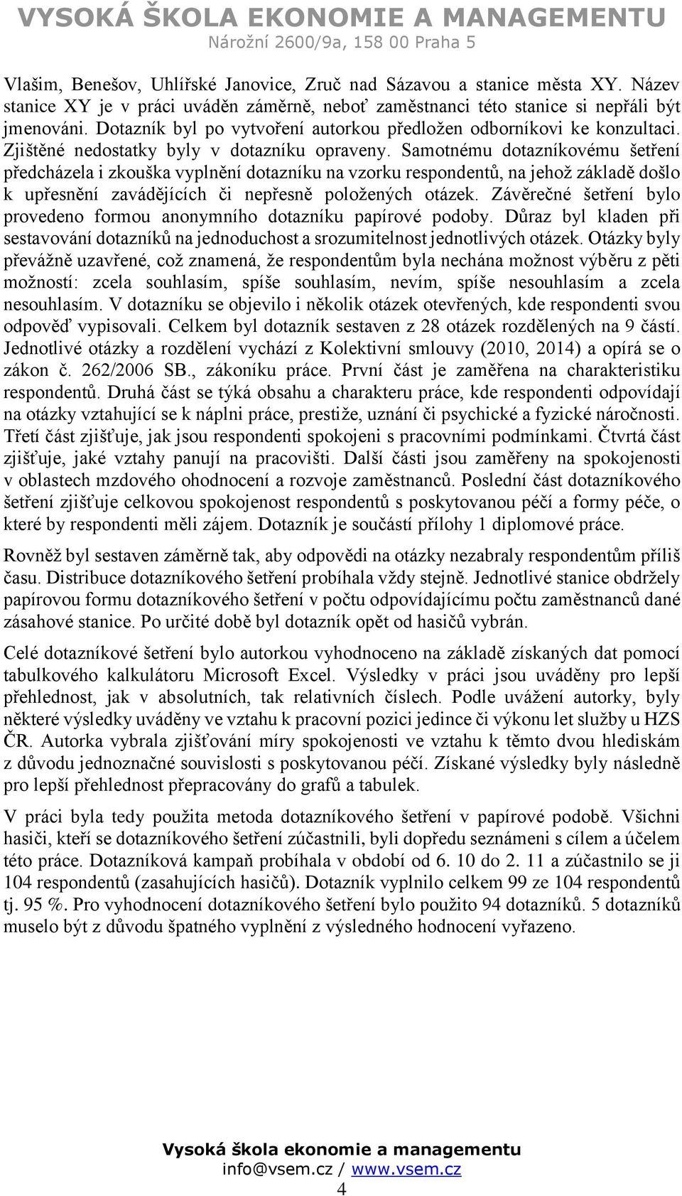 Samotnému dotazníkovému šetření předcházela i zkouška vyplnění dotazníku na vzorku respondentů, na jehož základě došlo k upřesnění zavádějících či nepřesně položených otázek.
