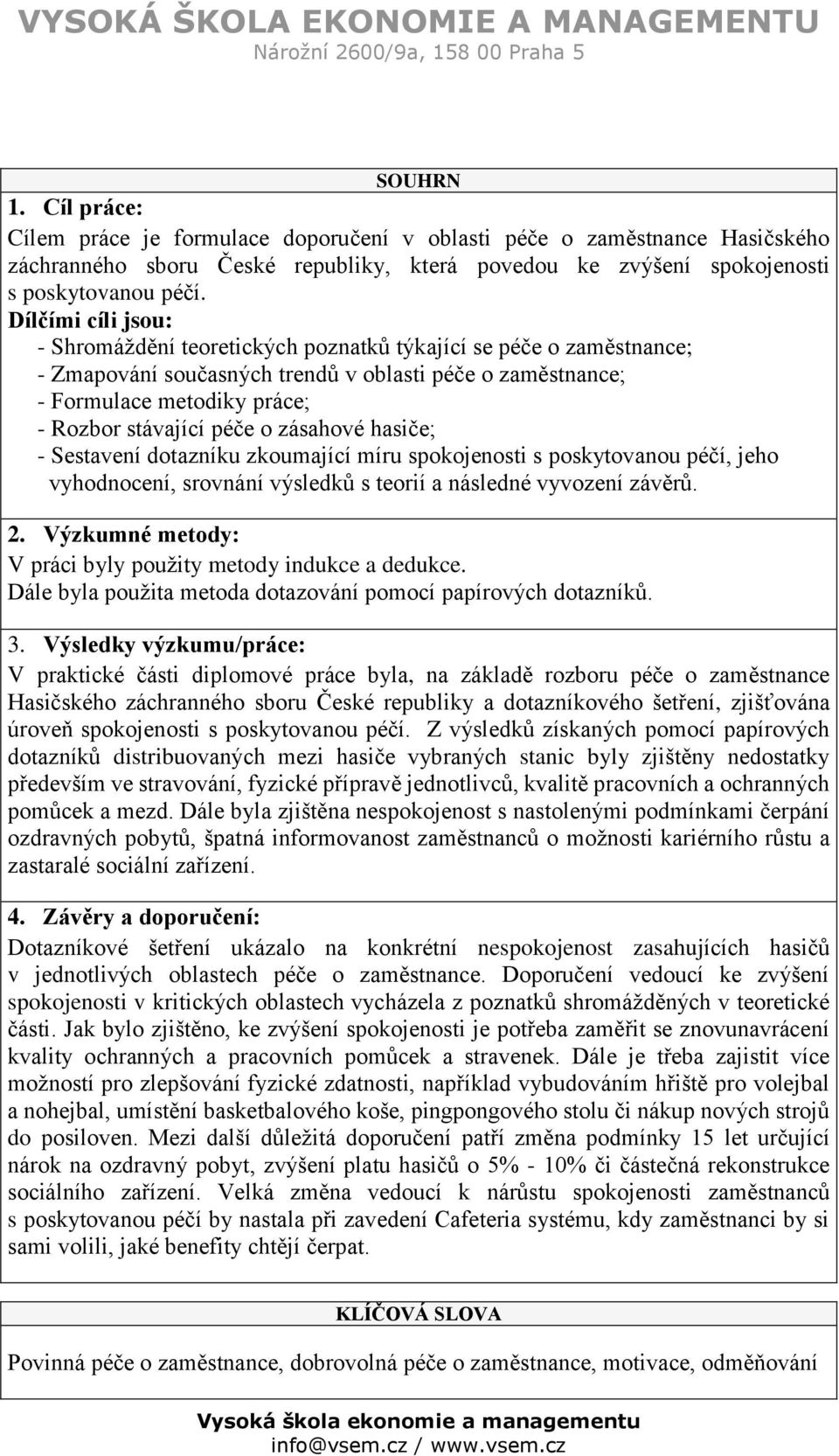 o zásahové hasiče; - Sestavení dotazníku zkoumající míru spokojenosti s poskytovanou péčí, jeho vyhodnocení, srovnání výsledků s teorií a následné vyvození závěrů. 2.