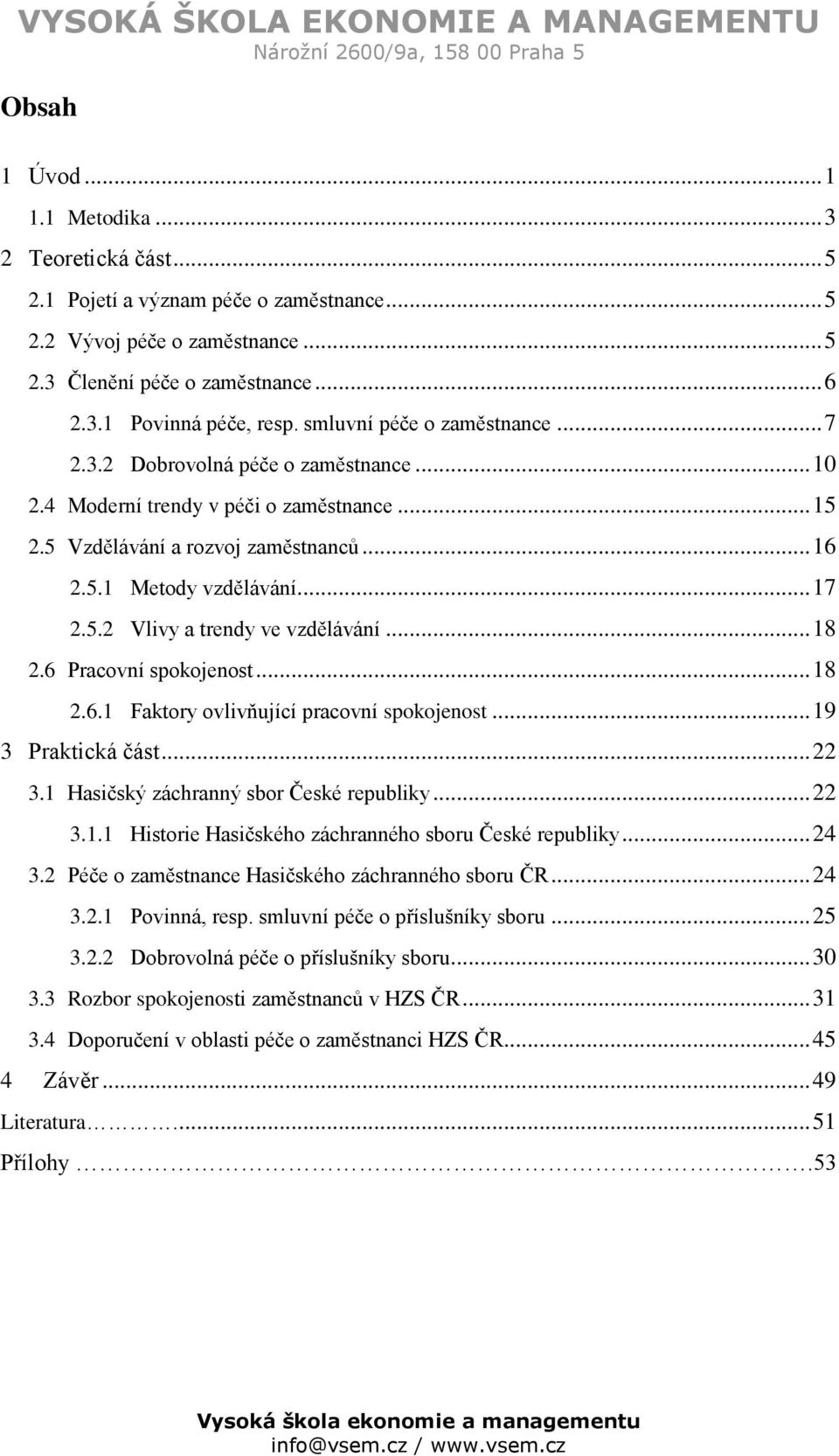 .. 18 2.6 Pracovní spokojenost... 18 2.6.1 Faktory ovlivňující pracovní spokojenost... 19 3 Praktická část... 22 3.1 Hasičský záchranný sbor České republiky... 22 3.1.1 Historie Hasičského záchranného sboru České republiky.