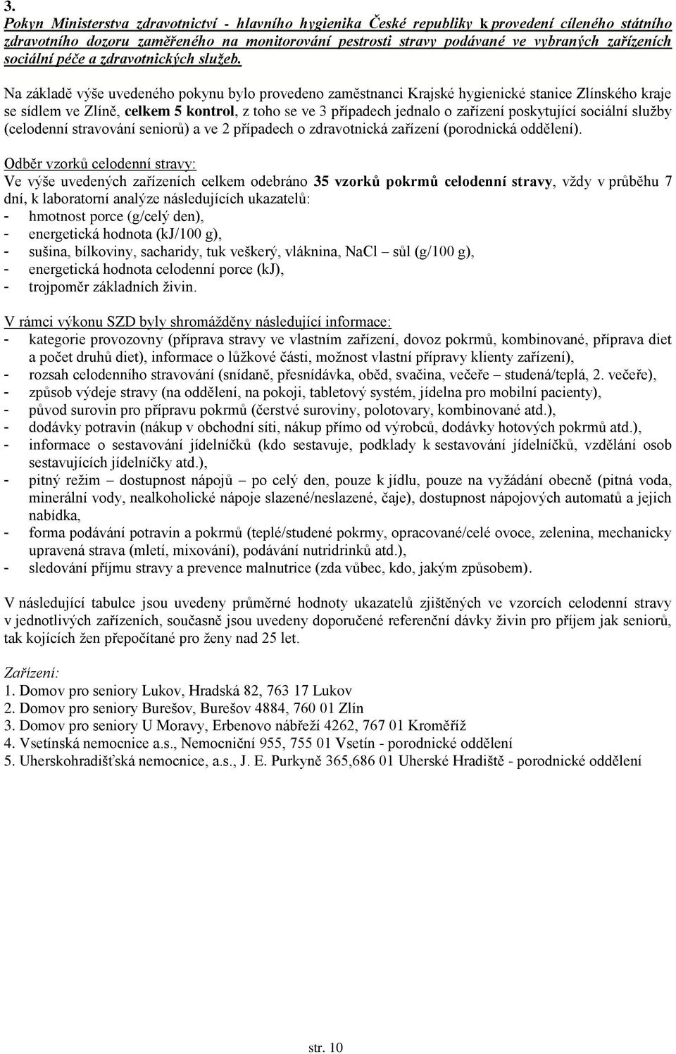 Na základě výše uvedeného pokynu bylo provedeno zaměstnanci Krajské hygienické stanice Zlínského kraje se sídlem ve Zlíně, celkem 5 kontrol, z toho se ve 3 případech jednalo o zařízení poskytující