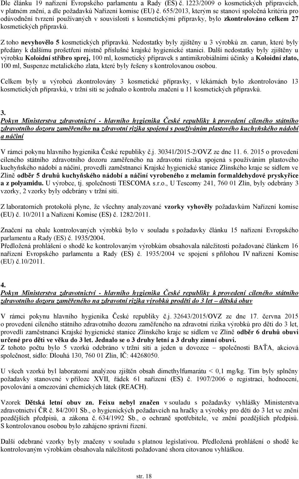 Z toho nevyhovělo 5 kosmetických přípravků. Nedostatky byly zjištěny u 3 výrobků zn. carun, které byly předány k dalšímu prošetření místně příslušné krajské hygienické stanici.