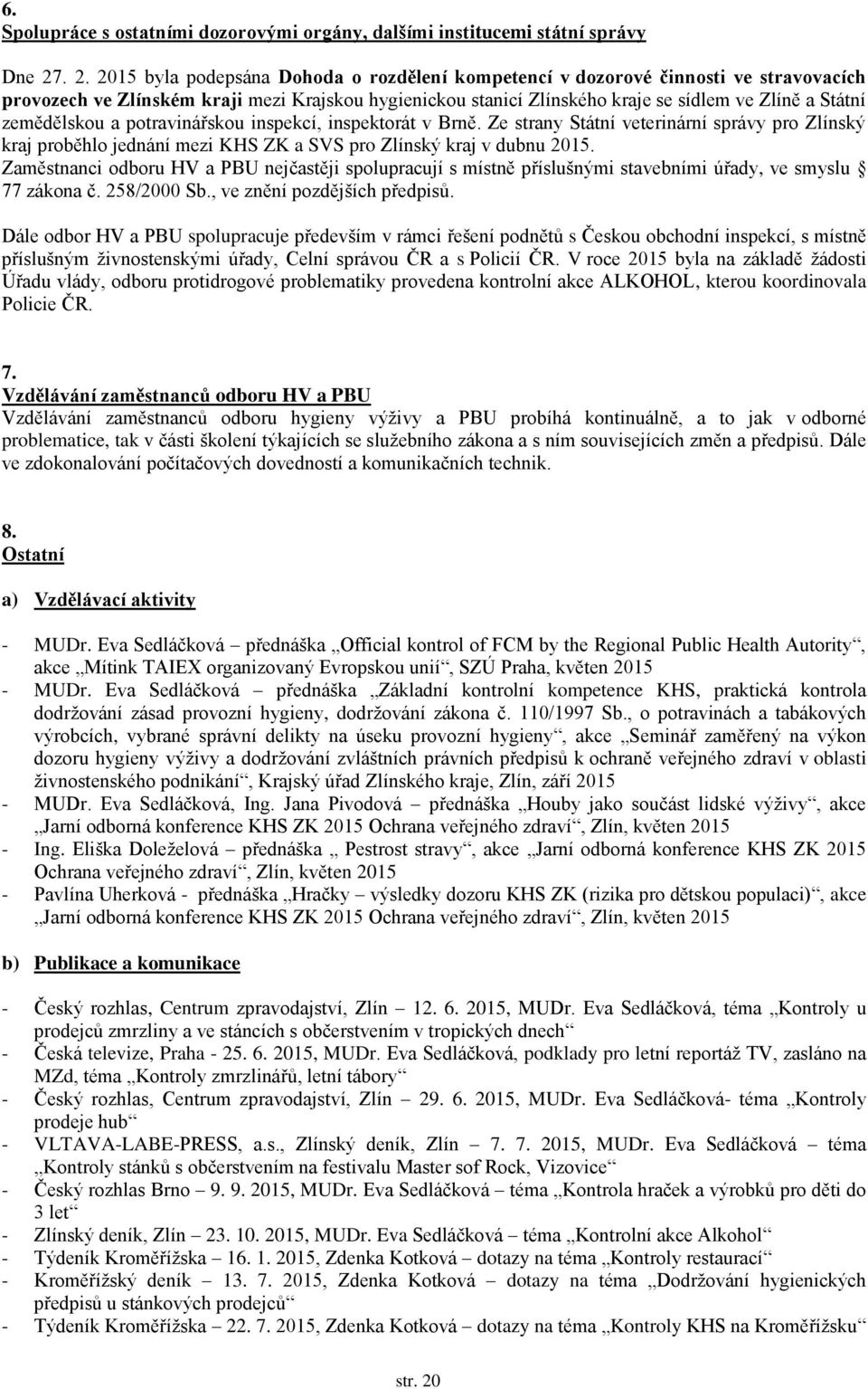 zemědělskou a potravinářskou inspekcí, inspektorát v Brně. Ze strany Státní veterinární správy pro Zlínský kraj proběhlo jednání mezi KHS ZK a SVS pro Zlínský kraj v dubnu 2015.