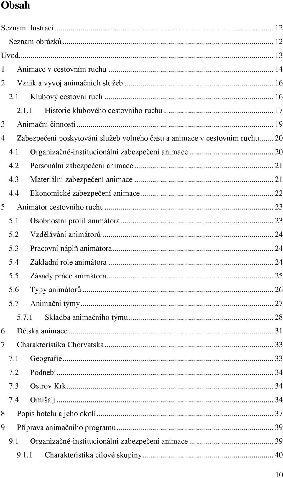 .. 21 4.3 Materiální zabezpeĉení animace... 21 4.4 Ekonomické zabezpeĉení animace... 22 5 Animátor cestovního ruchu... 23 5.1 Osobnostní profil animátora... 23 5.2 Vzdělávání animátorů... 24 5.
