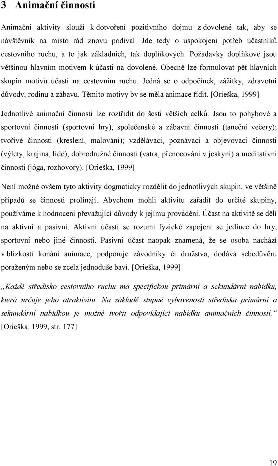 Obecně lze formulovat pět hlavních skupin motivů úĉasti na cestovním ruchu. Jedná se o odpoĉinek, záţitky, zdravotní důvody, rodinu a zábavu. Těmito motivy by se měla animace řídit.