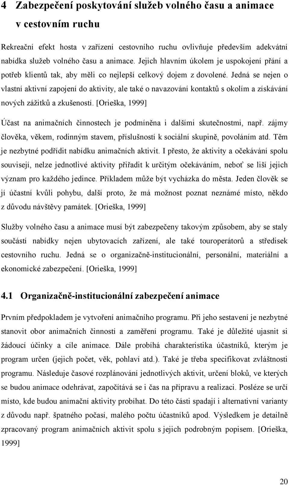 Jedná se nejen o vlastní aktivní zapojení do aktivity, ale také o navazování kontaktů s okolím a získávání nových záţitků a zkušeností.