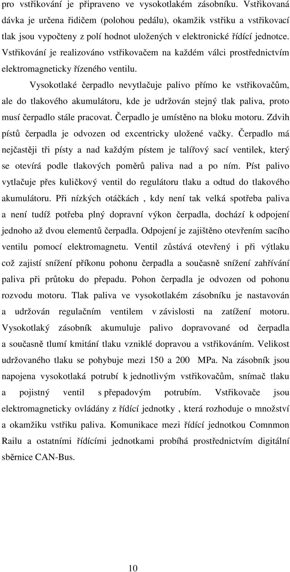 Vstřikování je realizováno vstřikovačem na každém válci prostřednictvím elektromagneticky řízeného ventilu.