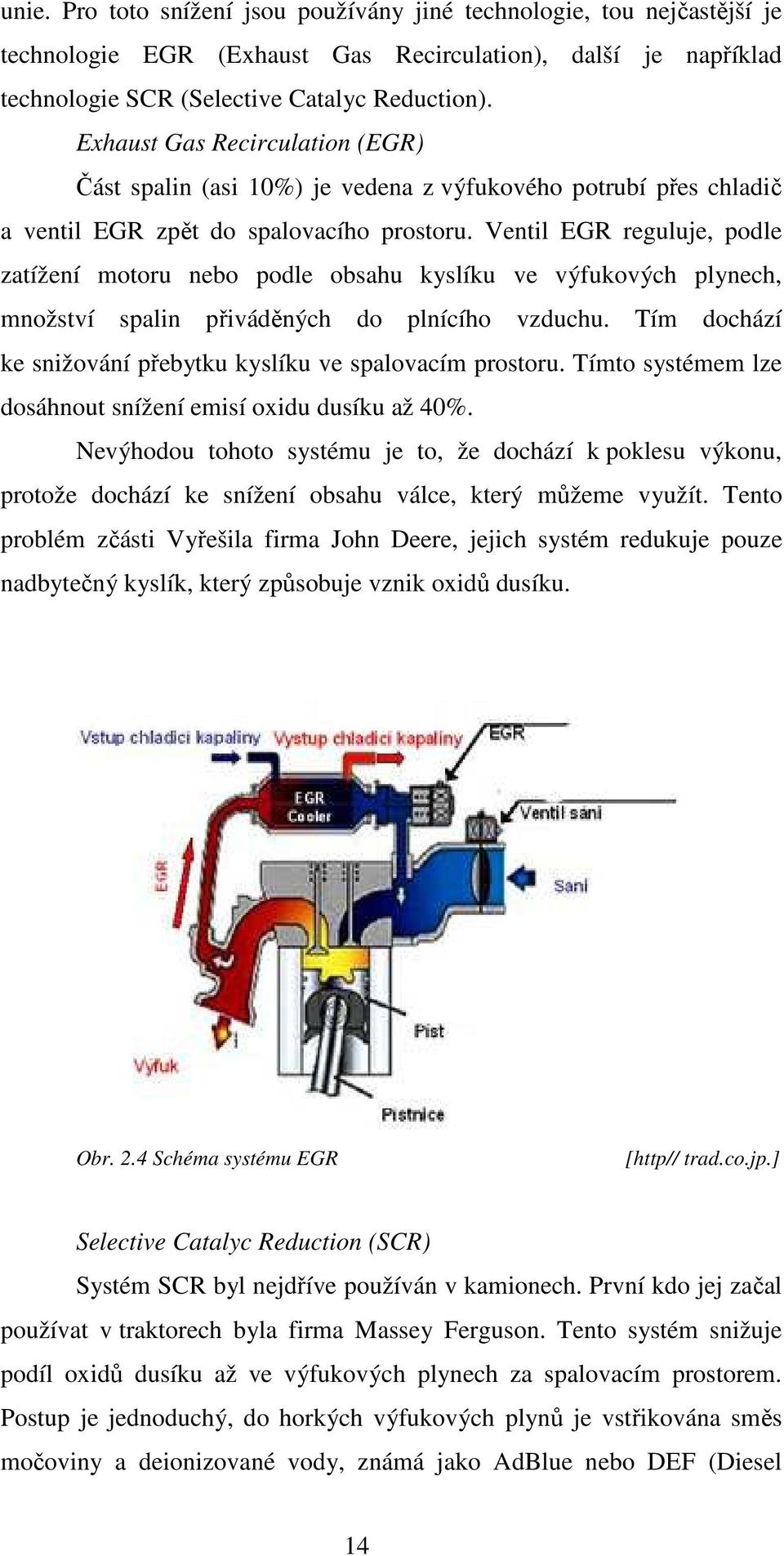Ventil EGR reguluje, podle zatížení motoru nebo podle obsahu kyslíku ve výfukových plynech, množství spalin přiváděných do plnícího vzduchu.