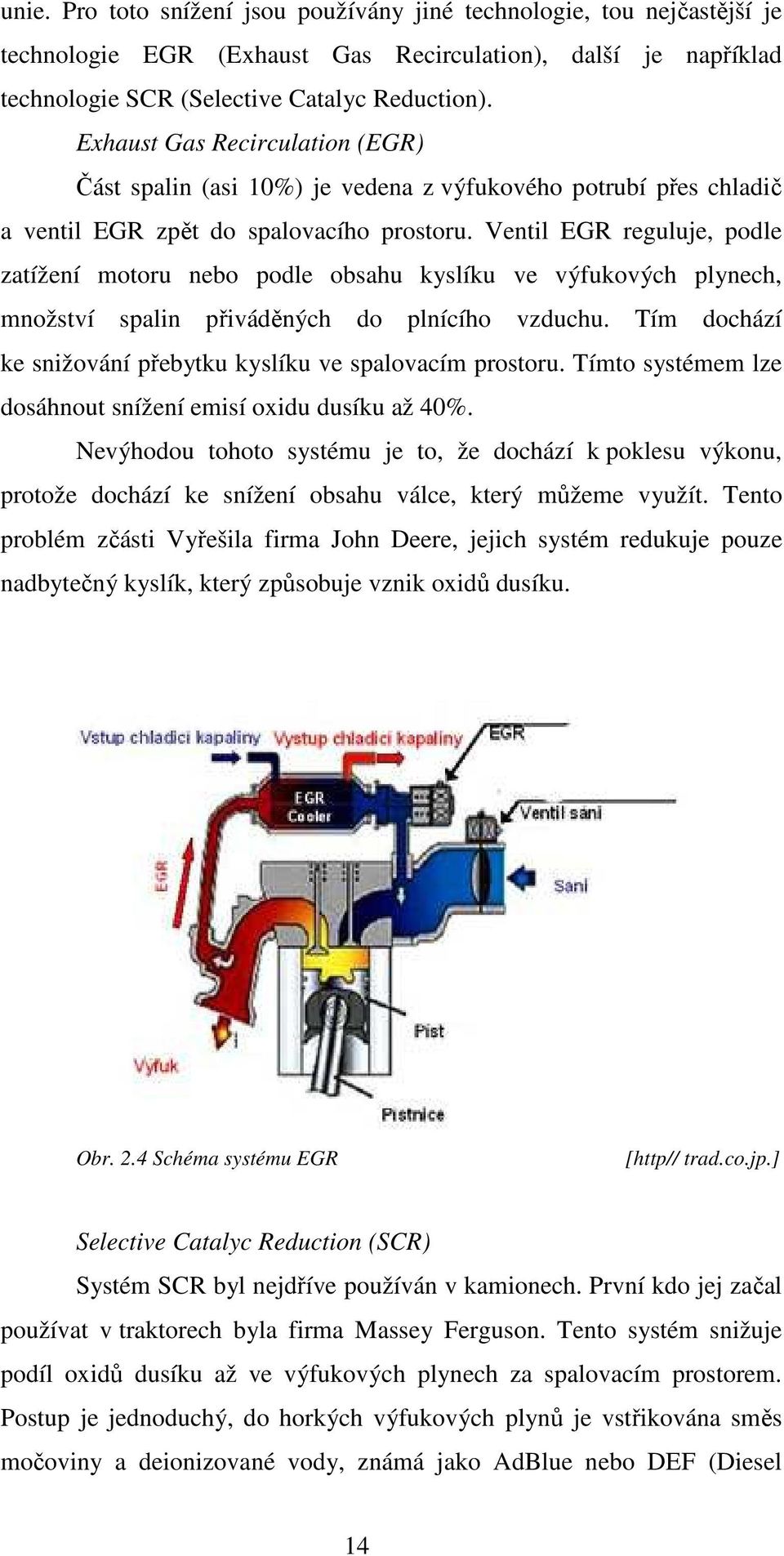 Ventil EGR reguluje, podle zatížení motoru nebo podle obsahu kyslíku ve výfukových plynech, množství spalin přiváděných do plnícího vzduchu.