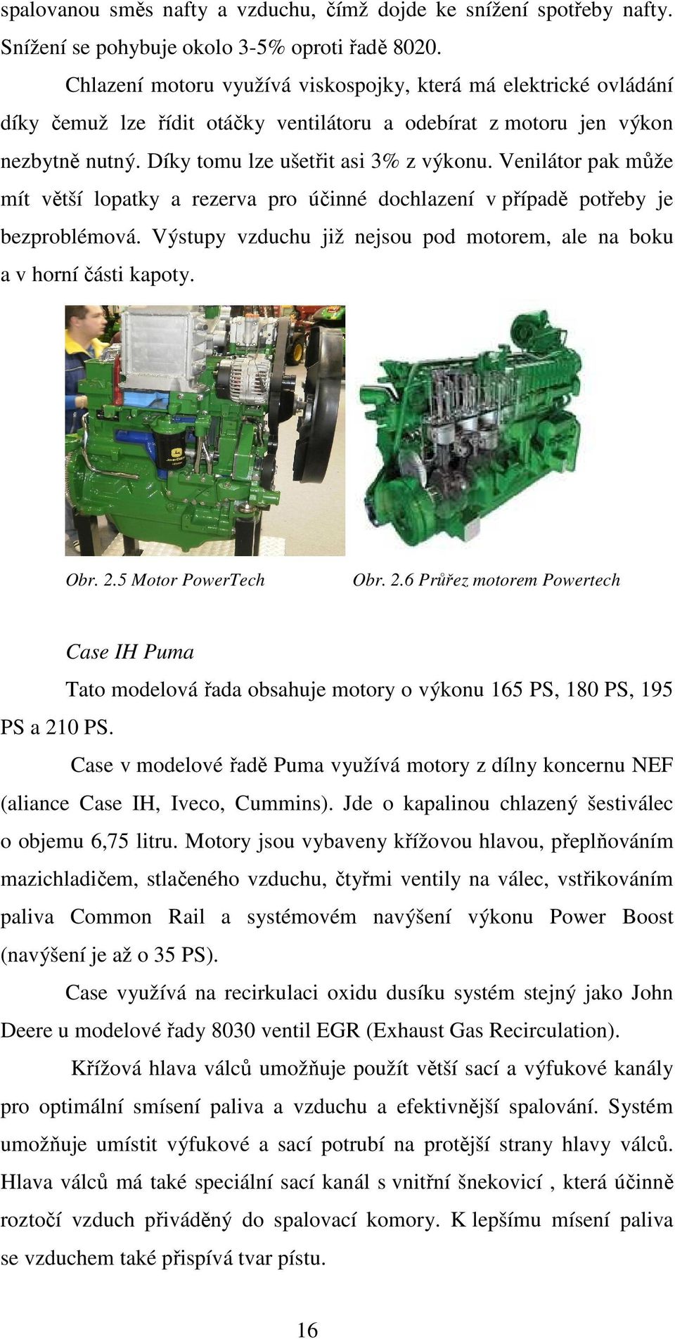 Venilátor pak může mít větší lopatky a rezerva pro účinné dochlazení v případě potřeby je bezproblémová. Výstupy vzduchu již nejsou pod motorem, ale na boku a v horní části kapoty. Obr. 2.