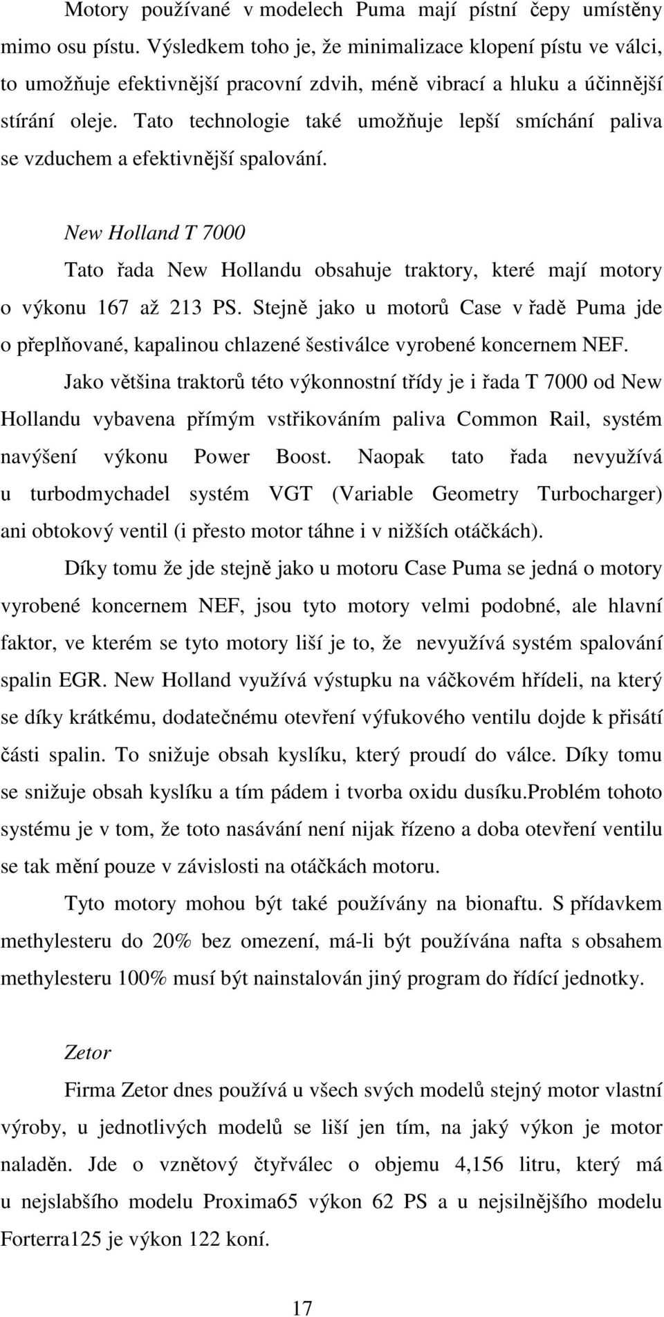 Tato technologie také umožňuje lepší smíchání paliva se vzduchem a efektivnější spalování. New Holland T 7000 Tato řada New Hollandu obsahuje traktory, které mají motory o výkonu 167 až 213 PS.