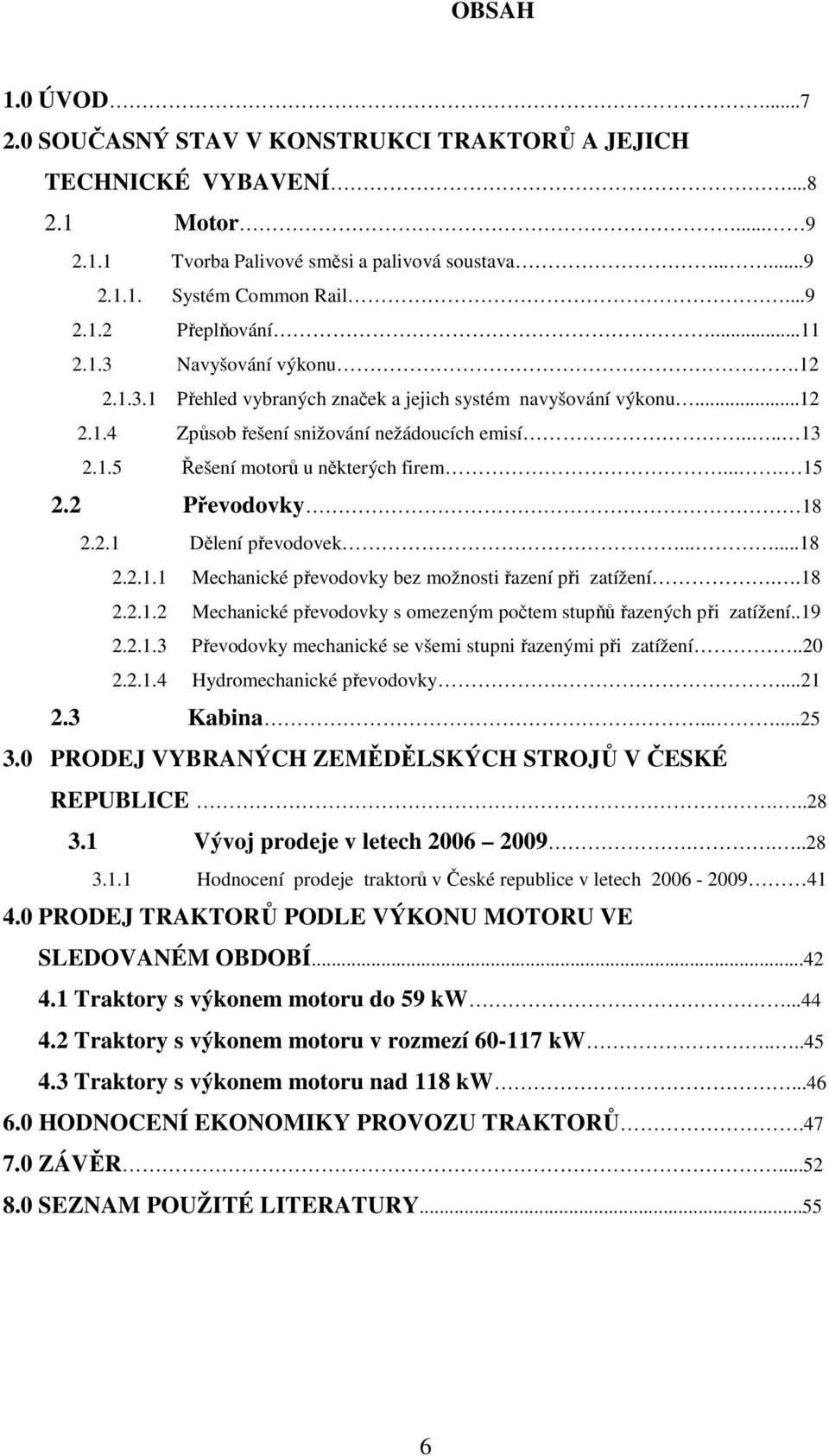 ... 15 2.2 Převodovky 18 2.2.1 Dělení převodovek......18 2.2.1.1 Mechanické převodovky bez možnosti řazení při zatížení..18 2.2.1.2 Mechanické převodovky s omezeným počtem stupňů řazených při zatížení.