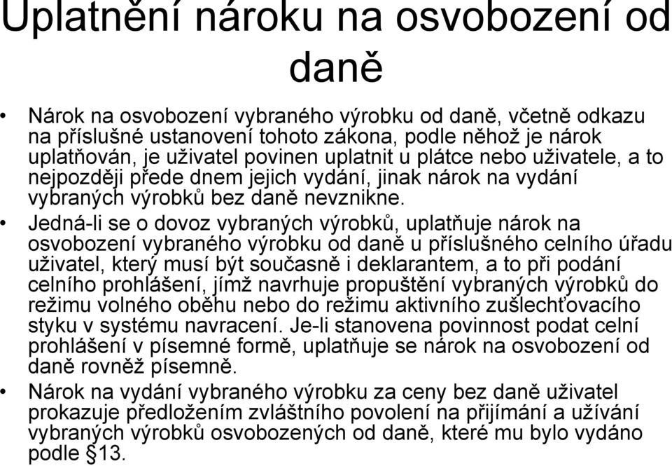 Jedná-li se o dovoz vybraných výrobků, uplatňuje nárok na osvobození vybraného výrobku od daně u příslušného celního úřadu uţivatel, který musí být současně i deklarantem, a to při podání celního