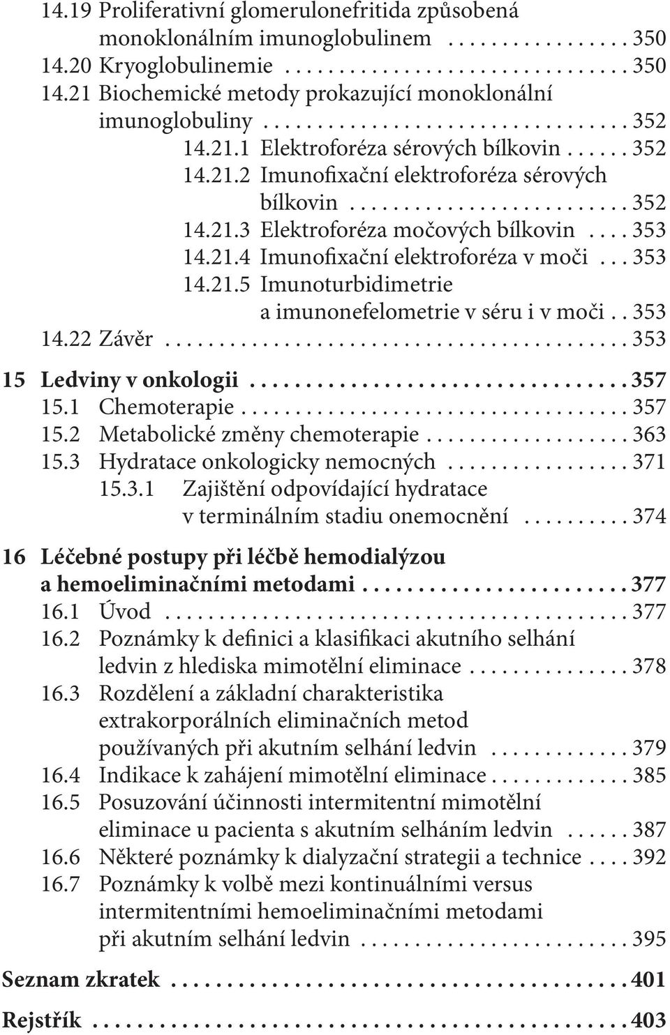 ... 353 14.21.4 Imunofixační elektroforéza v moči... 353 14.21.5 Imunoturbidimetrie a imunonefelometrie v séru i v moči.. 353 14.22 Závěr........................................... 353 15 Ledviny v onkologii.