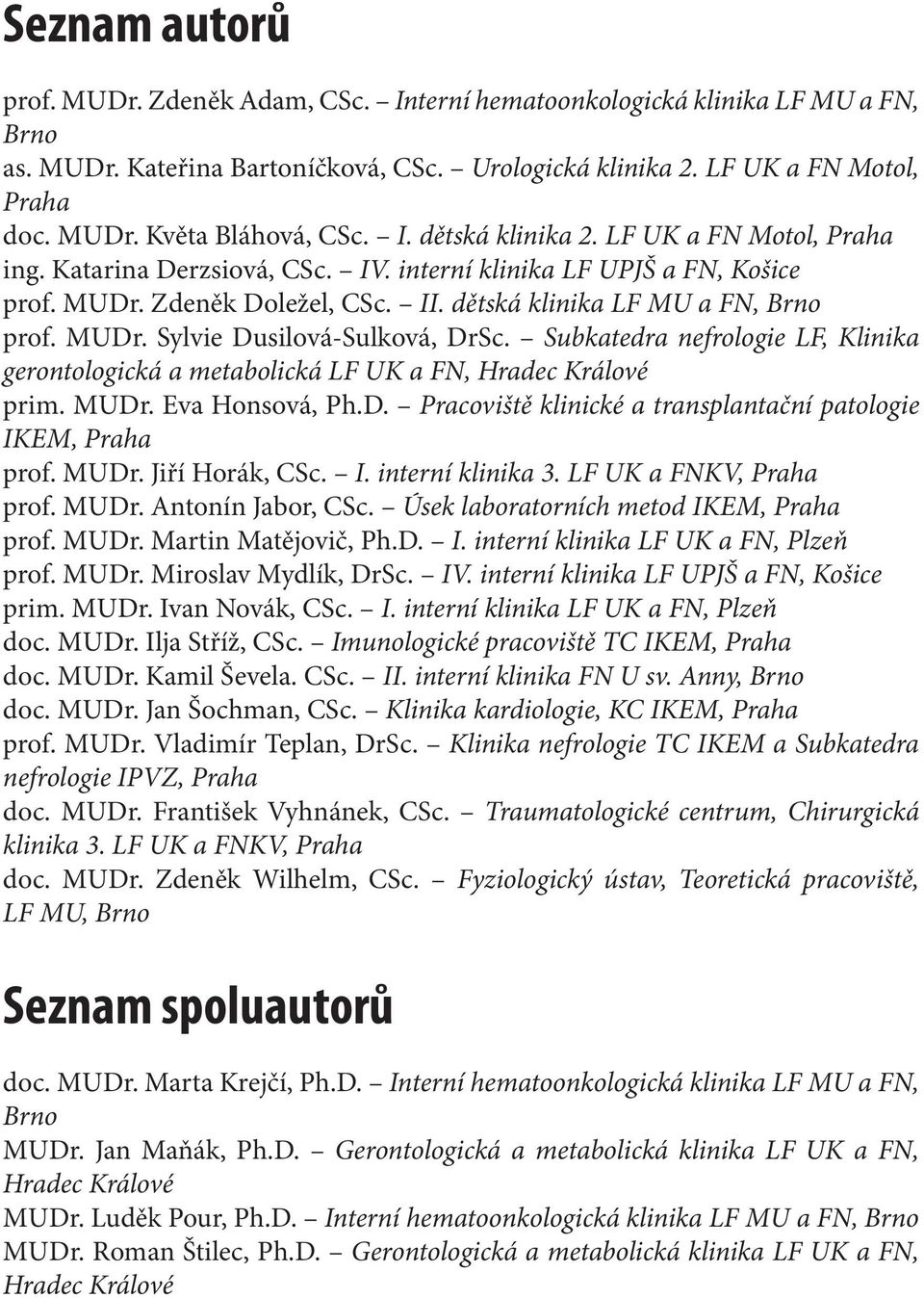 Subkatedra nefrologie LF, Klinika gerontologická a metabolická LF UK a FN, Hradec Králové prim. MUDr. Eva Honsová, Ph.D. Pracoviště klinické a transplantační patologie IKEM, Praha prof. MUDr. Jiří Horák, CSc.