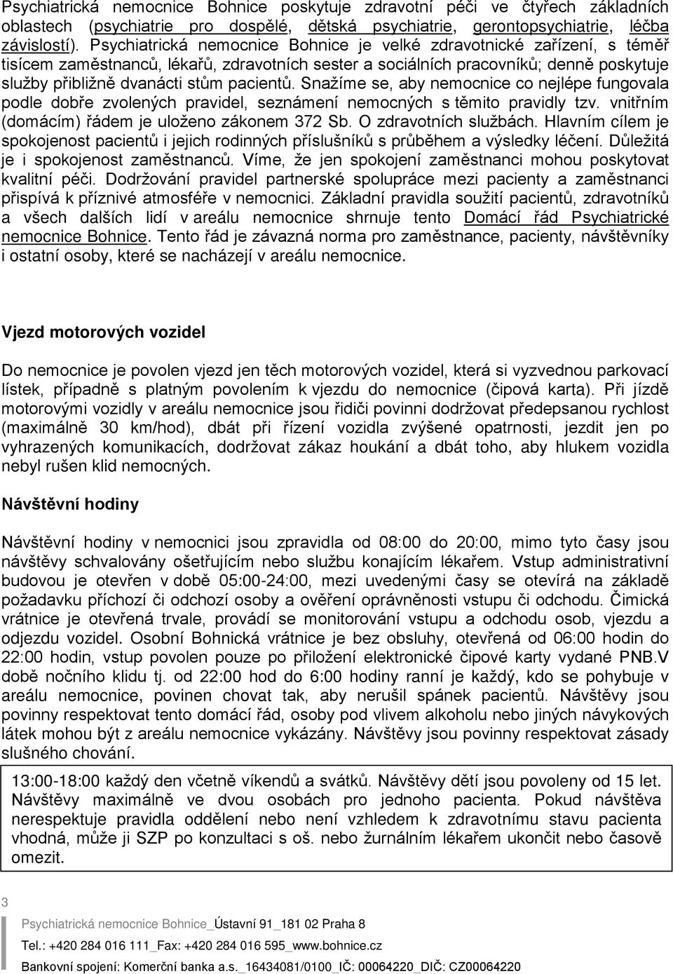 pacientů. Snažíme se, aby nemocnice co nejlépe fungovala podle dobře zvolených pravidel, seznámení nemocných s těmito pravidly tzv. vnitřním (domácím) řádem je uloženo zákonem 372 Sb.