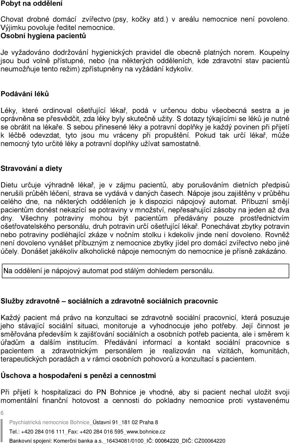 Koupelny jsou bud volně přístupné, nebo (na některých odděleních, kde zdravotní stav pacientů neumožňuje tento režim) zpřístupněny na vyžádání kdykoliv.