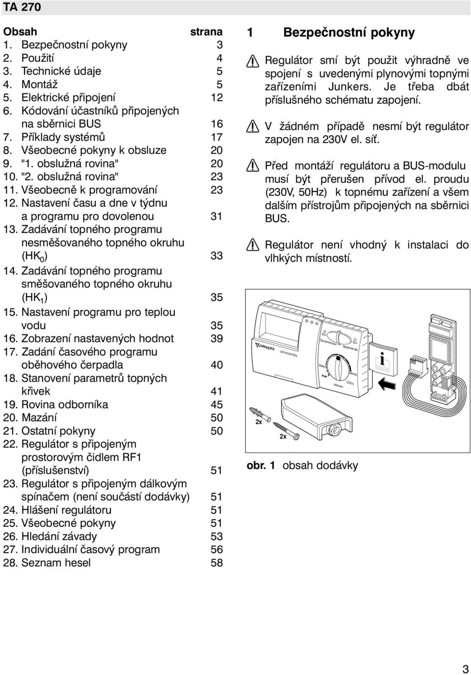 Zadávání topného programu nesměšovaného topného okruhu (HK 0 ) 33 14. Zadávání topného programu směšovaného topného okruhu (HK 1 ) 35 15. Nastavení programu pro teplou vodu 35 16.