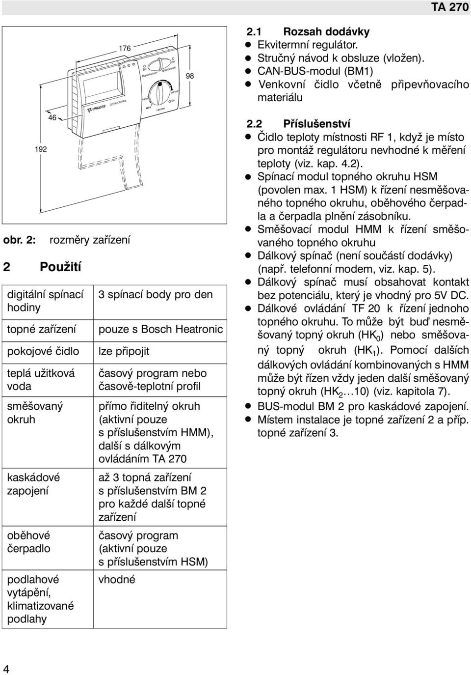 časově-teplotní profil přímo řiditelný okruh (aktivní pouze s příslušenstvím HMM), další s dálkovým ovládáním TA 270 až 3 topná zařízení s příslušenstvím BM 2 pro každé další topné zařízení časový