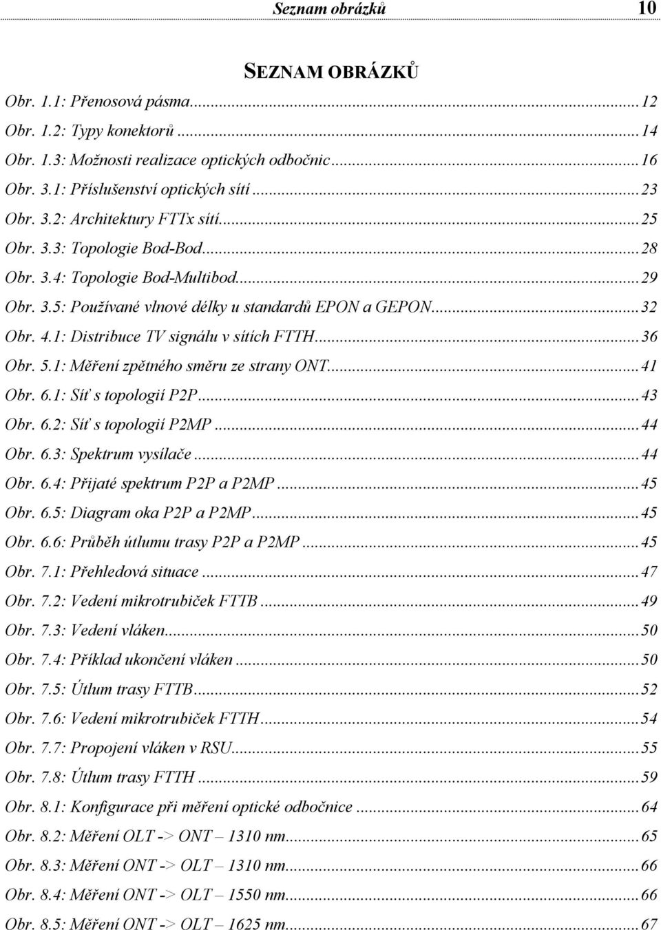 1: Měření zpětného směru ze strany ONT...41 Obr. 6.1: Síť s topologií P2P...43 Obr. 6.2: Síť s topologií P2MP...44 Obr. 6.3: Spektrum vysílače...44 Obr. 6.4: Přijaté spektrum P2P a P2MP...45 Obr. 6.5: Diagram oka P2P a P2MP.