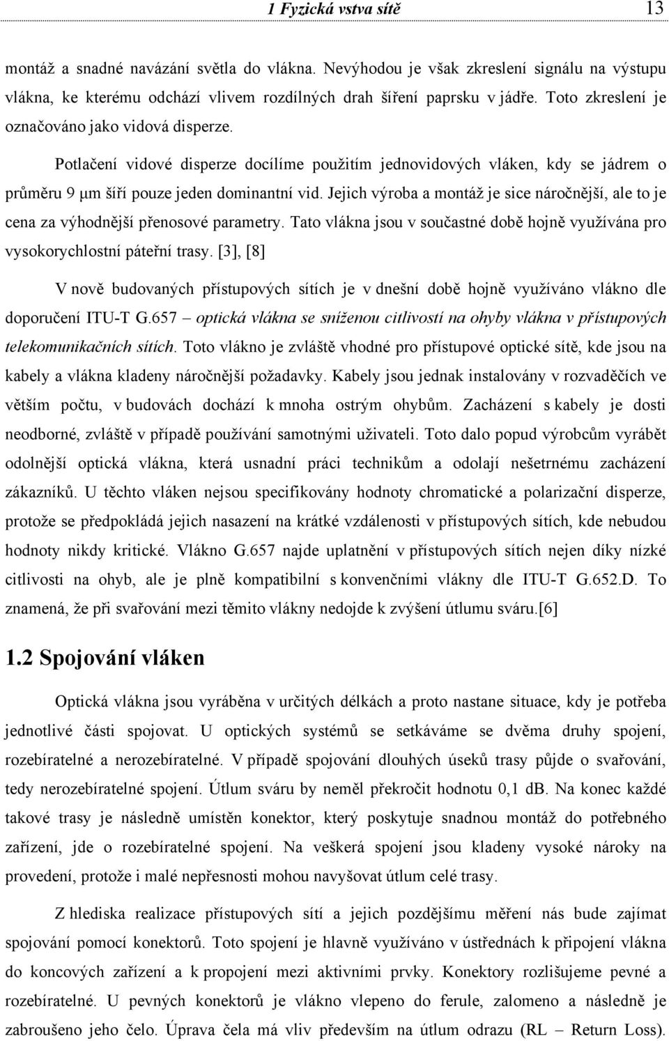 Jejich výroba a montáž je sice náročnější, ale to je cena za výhodnější přenosové parametry. Tato vlákna jsou v součastné době hojně využívána pro vysokorychlostní páteřní trasy.