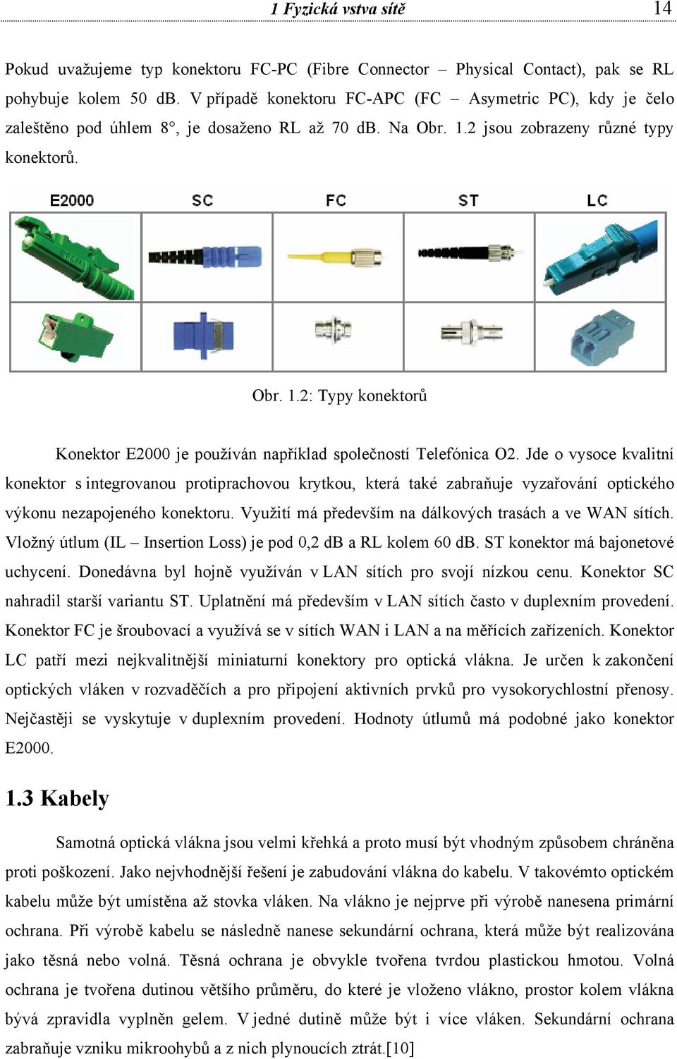 Jde o vysoce kvalitní konektor s integrovanou protiprachovou krytkou, která také zabraňuje vyzařování optického výkonu nezapojeného konektoru.