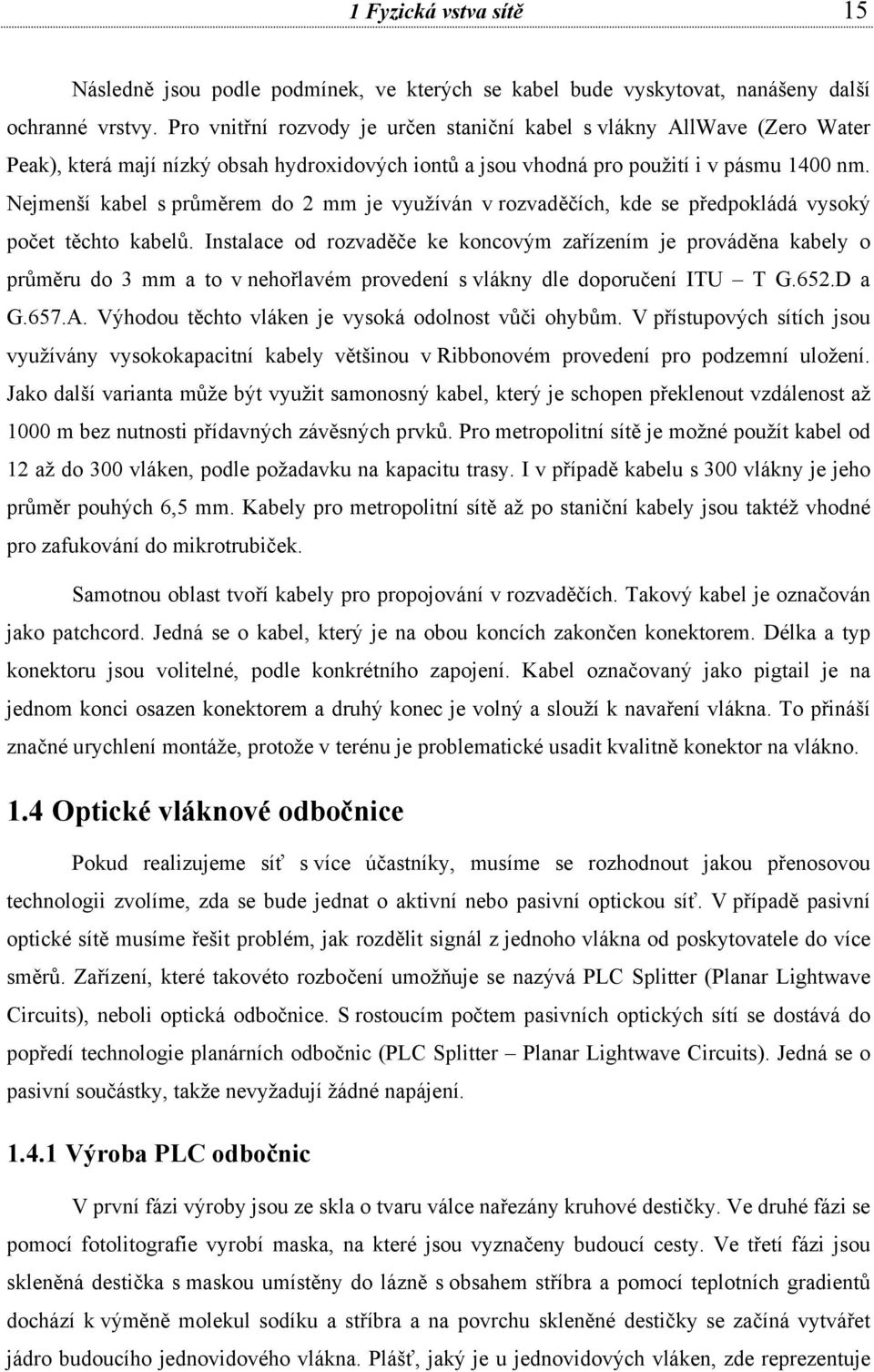 Nejmenší kabel s průměrem do 2 mm je využíván v rozvaděčích, kde se předpokládá vysoký počet těchto kabelů.