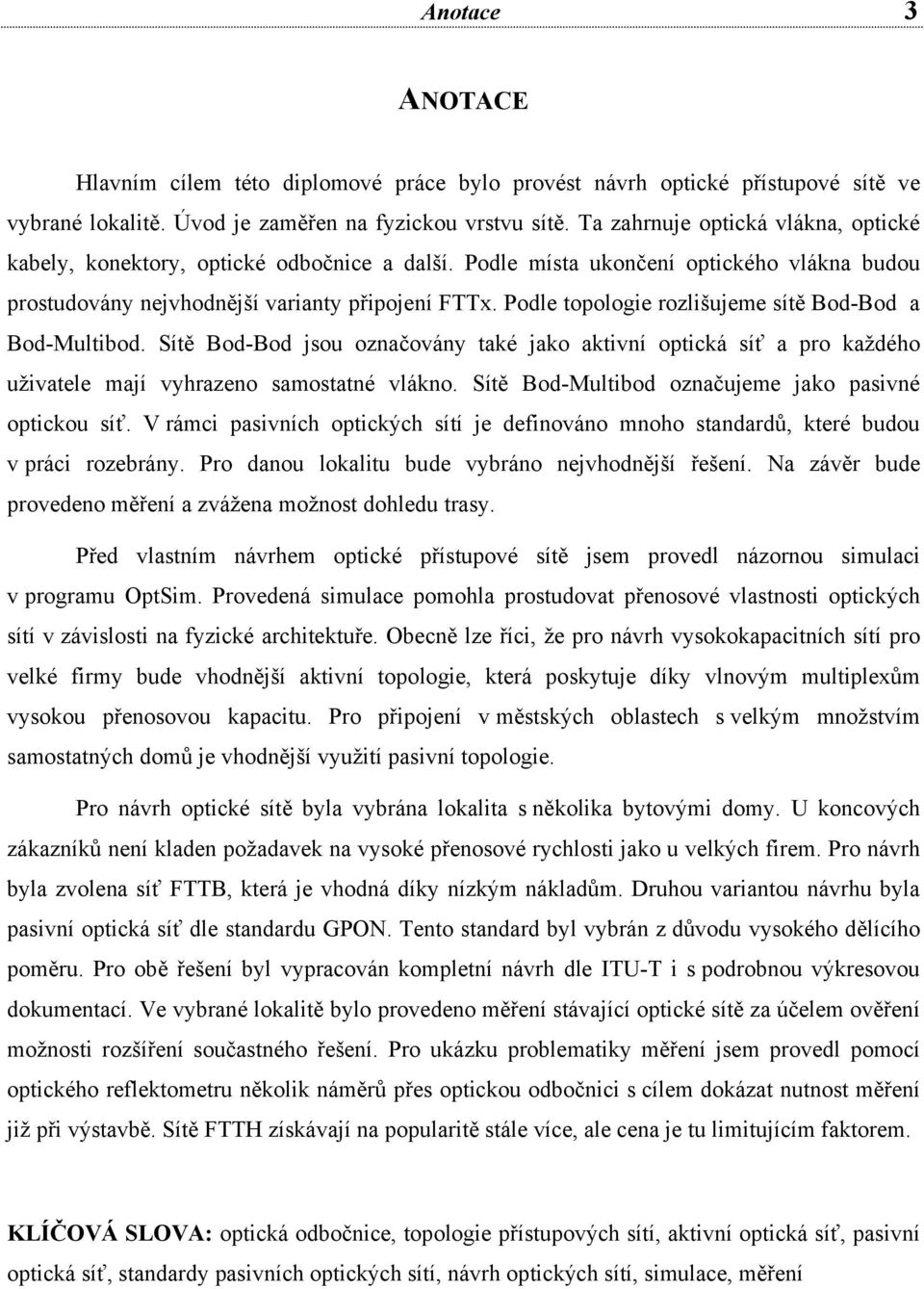 Podle topologie rozlišujeme sítě Bod-Bod a Bod-Multibod. Sítě Bod-Bod jsou označovány také jako aktivní optická síť a pro každého uživatele mají vyhrazeno samostatné vlákno.