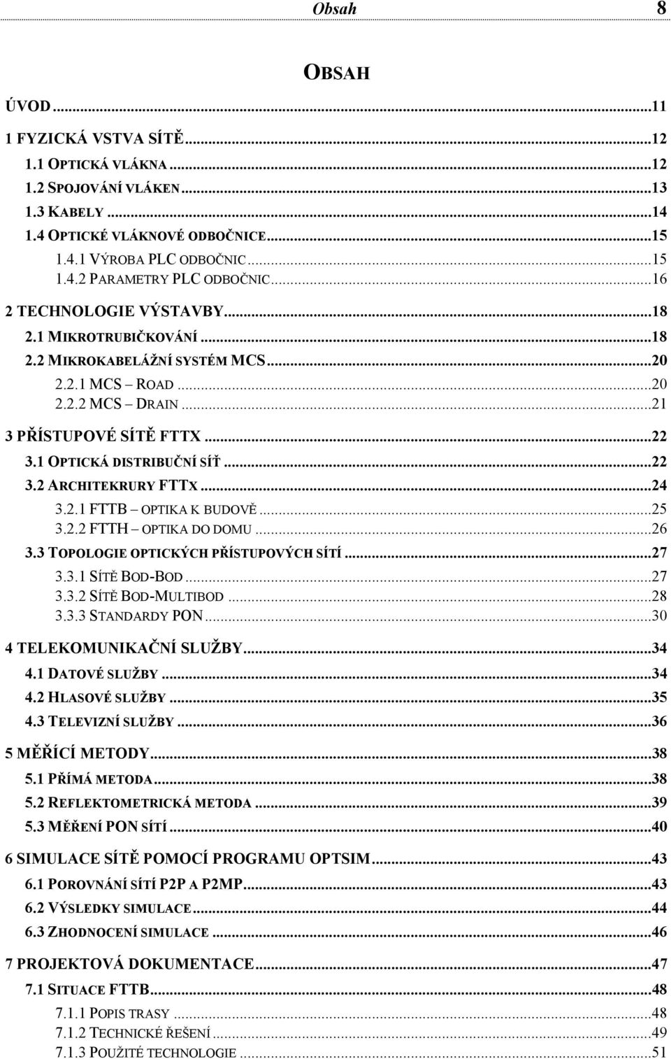 ..24 3.2.1 FTTB OPTIKA K BUDOVĚ...25 3.2.2 FTTH OPTIKA DO DOMU...26 3.3 TOPOLOGIE OPTICKÝCH PŘÍSTUPOVÝCH SÍTÍ...27 3.3.1 SÍTĚ BOD-BOD...27 3.3.2 SÍTĚ BOD-MULTIBOD...28 3.3.3 STANDARDY PON.