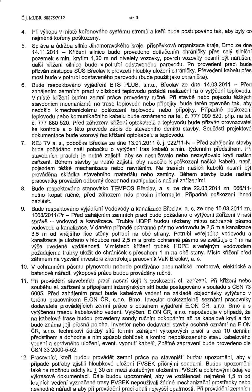 krytím 1,20 m od nivelety vozovky, povrch vozovky nesmí být narušen; další křížení silnice bude v potrubí odstaveného parovodu.