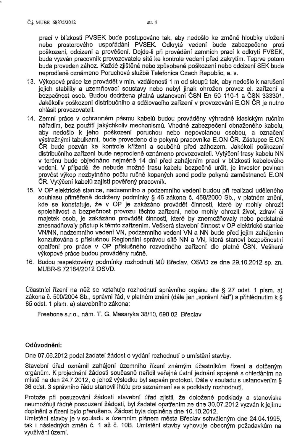 Teprve potom bude proveden zához. Každé zjištěné nebo způsobené poškození nebo odcizení SEK bude neprodleně oznámeno Poruchové službě Telefonica Czech Republic, a. s. 13.