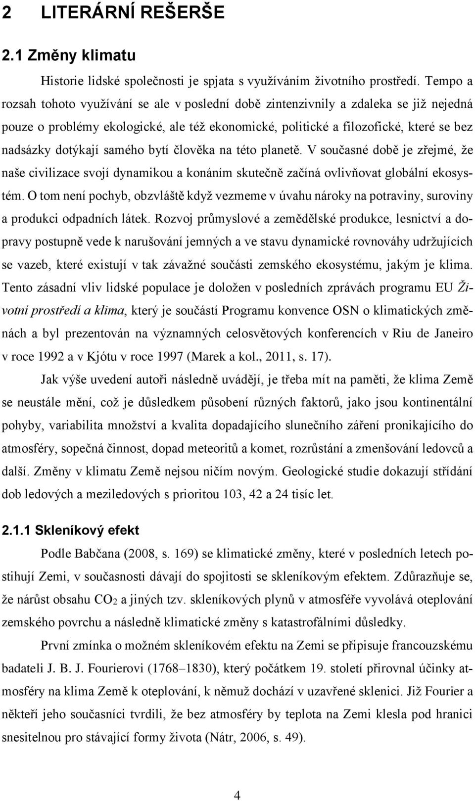 samého bytí člověka na této planetě. V současné době je zřejmé, že naše civilizace svojí dynamikou a konáním skutečně začíná ovlivňovat globální ekosystém.