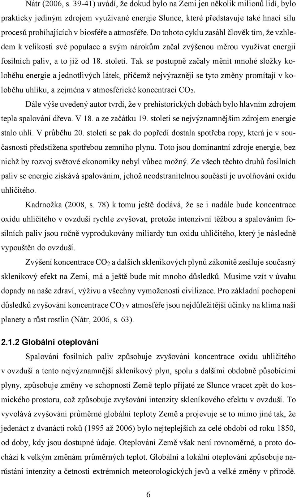 Do tohoto cyklu zasáhl člověk tím, že vzhledem k velikosti své populace a svým nárokům začal zvýšenou měrou využívat energii fosilních paliv, a to již od 18. století.