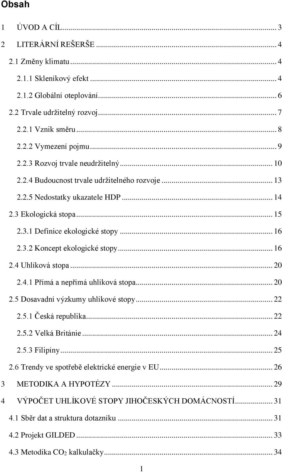 3.2 Koncept ekologické stopy... 16 2.4 Uhlíková stopa... 20 2.4.1 Přímá a nepřímá uhlíková stopa... 20 2.5 Dosavadní výzkumy uhlíkové stopy... 22 2.5.1 Česká republika... 22 2.5.2 Velká Británie.