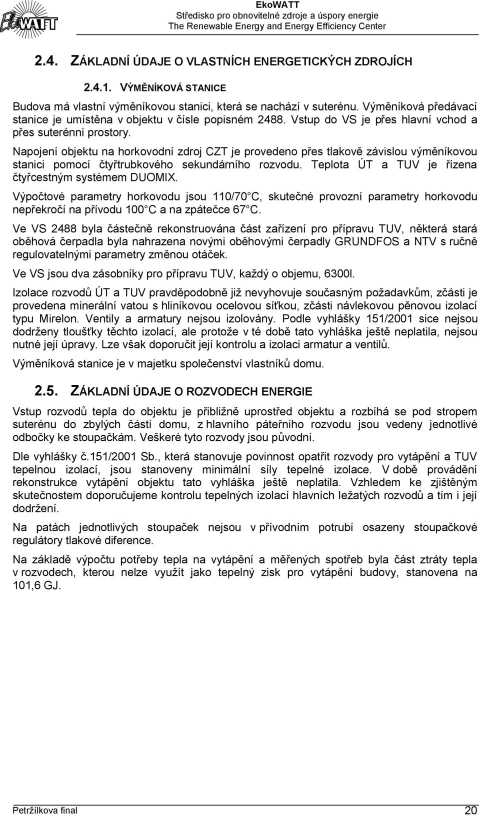 Napojení objektu na horkovodní zdroj CZT je provedeno přes tlakově závislou výměníkovou stanici pomocí čtyřtrubkového sekundárního rozvodu. Teplota ÚT a TUV je řízena čtyřcestným systémem DUOMIX.