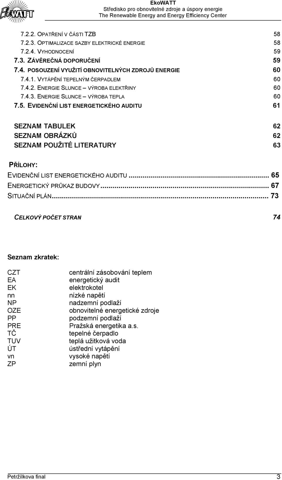 EVIDENČNÍ LIST ENERGETICKÉHO AUDITU 61 SEZNAM TABULEK 62 SEZNAM OBRÁZKŮ 62 SEZNAM POUŽITÉ LITERATURY 63 PŘÍLOHY: EVIDENČNÍ LIST ENERGETICKÉHO AUDITU... 65 ENERGETICKÝ PRŮKAZ BUDOVY... 67 SITUAČNÍ PLÁN.