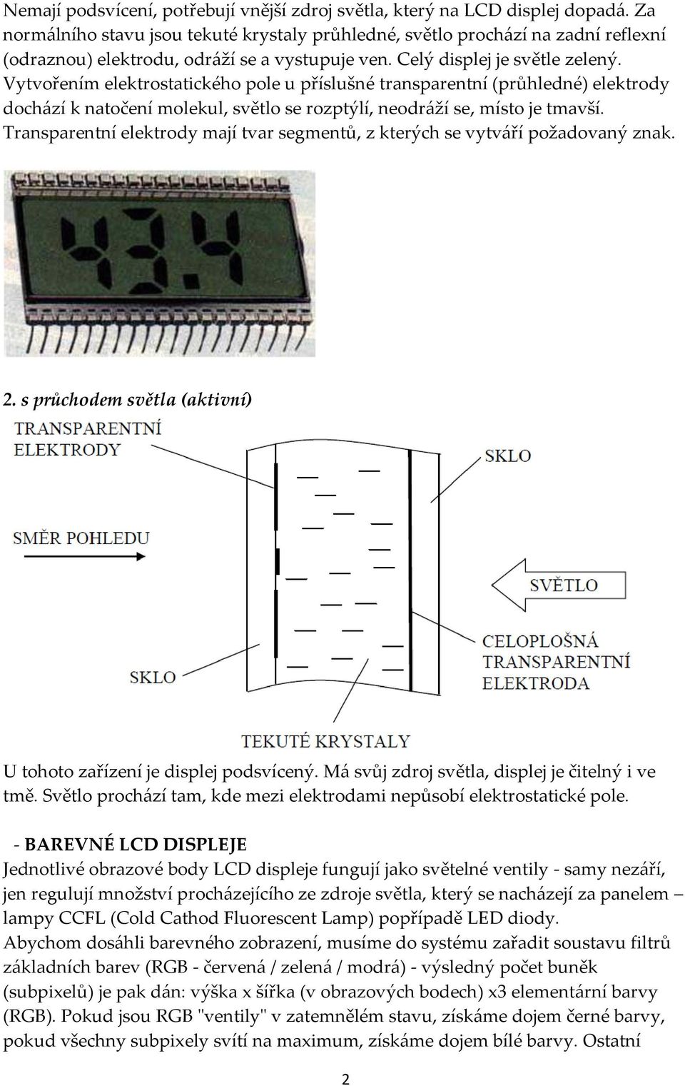 Vytvořením elektrostatického pole u příslušné transparentní (průhledné) elektrody dochází k natočení molekul, světlo se rozptýlí, neodráží se, místo je tmavší.