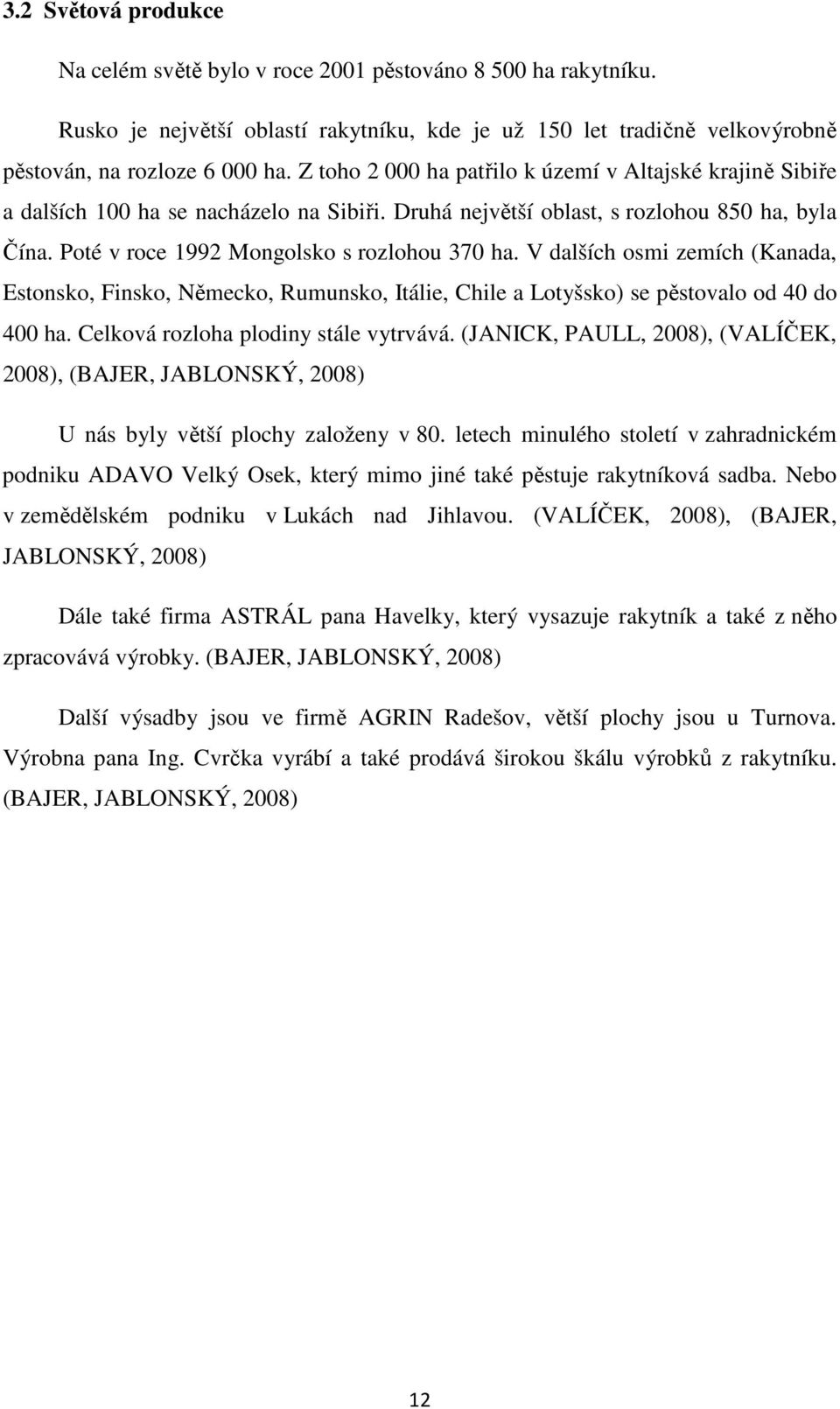 V dalších osmi zemích (Kanada, Estonsko, Finsko, Německo, Rumunsko, Itálie, Chile a Lotyšsko) se pěstovalo od 40 do 400 ha. Celková rozloha plodiny stále vytrvává.