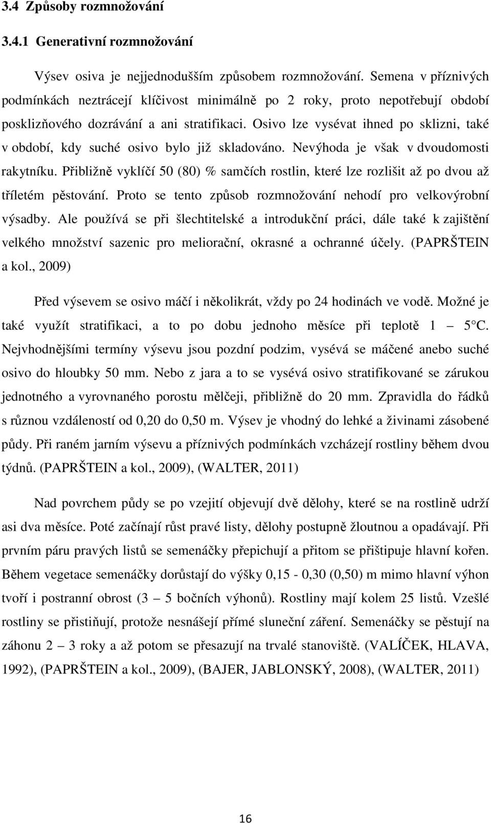 Osivo lze vysévat ihned po sklizni, také v období, kdy suché osivo bylo již skladováno. Nevýhoda je však v dvoudomosti rakytníku.