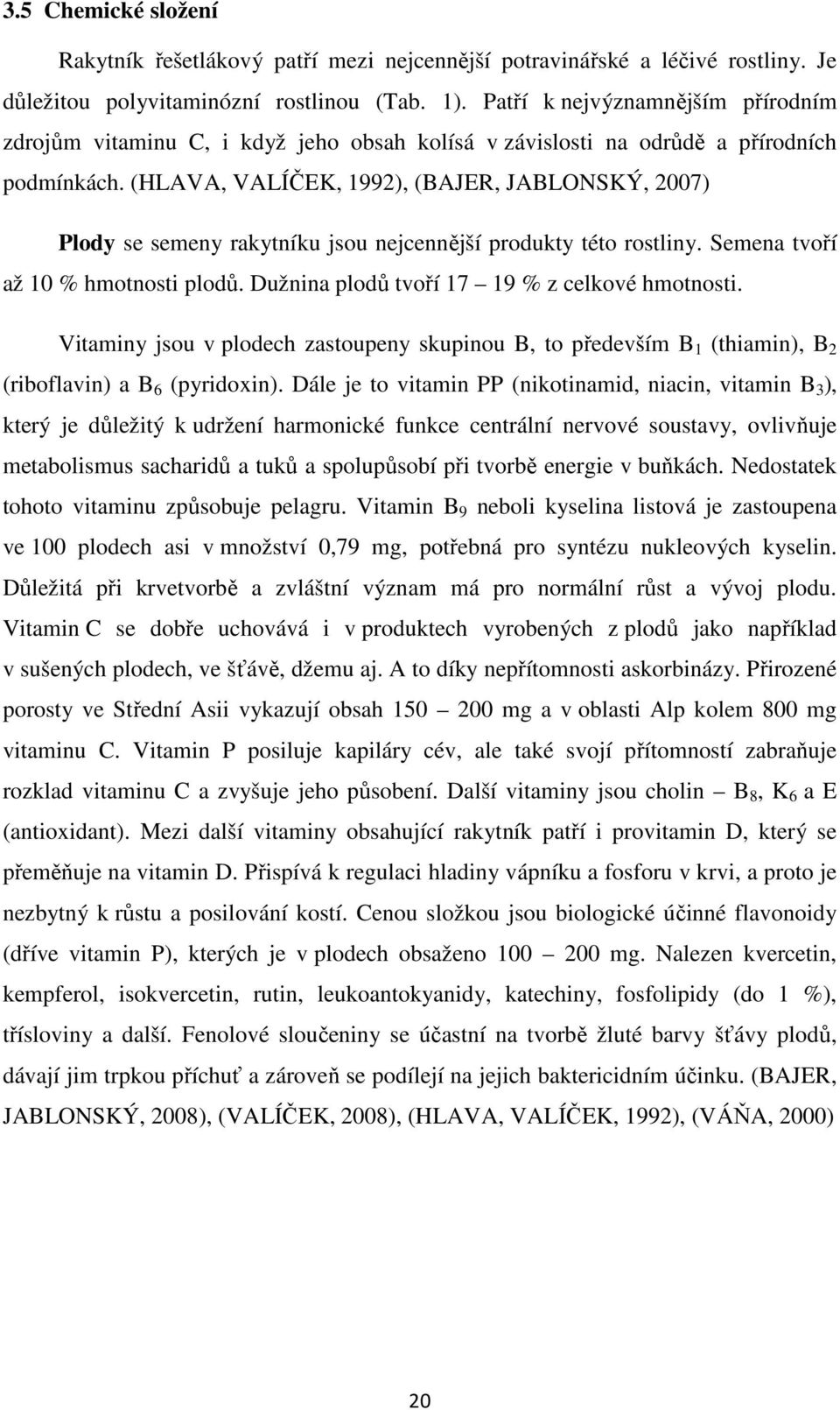 (HLAVA, VALÍČEK, 1992), (BAJER, JABLONSKÝ, 2007) Plody se semeny rakytníku jsou nejcennější produkty této rostliny. Semena tvoří až 10 % hmotnosti plodů.