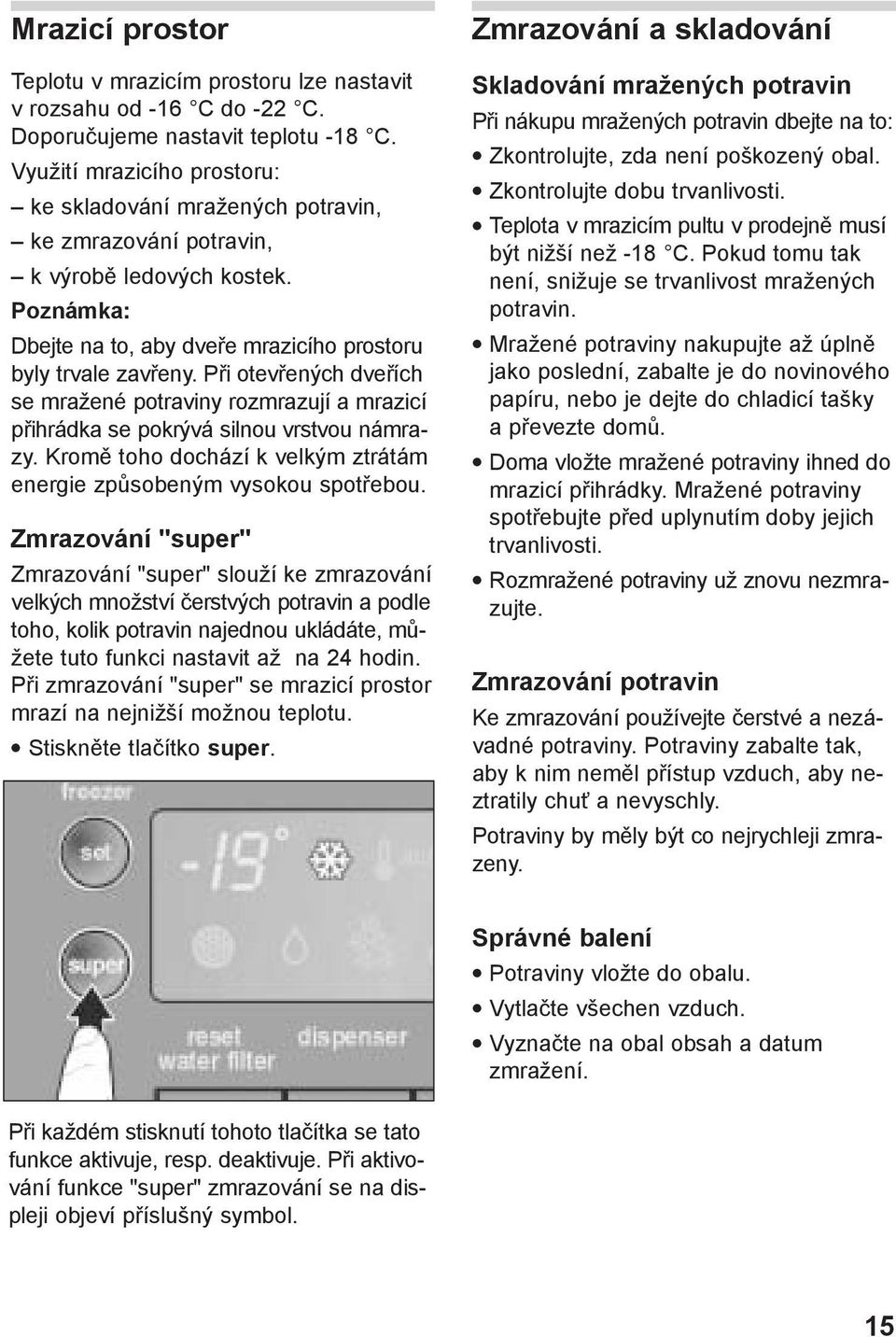Při otevřených dveřích se mražené potraviny rozmrazují a mrazicí přihrádka se pokrývá silnou vrstvou námrazy. Kromě toho dochází k velkým ztrátám energie způsobeným vysokou spotřebou.